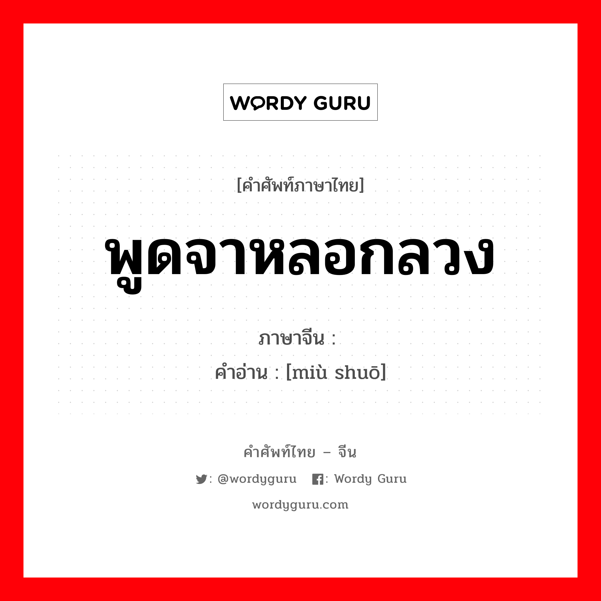 พูดจาหลอกลวง ภาษาจีนคืออะไร, คำศัพท์ภาษาไทย - จีน พูดจาหลอกลวง ภาษาจีน 谬说 คำอ่าน [miù shuō]