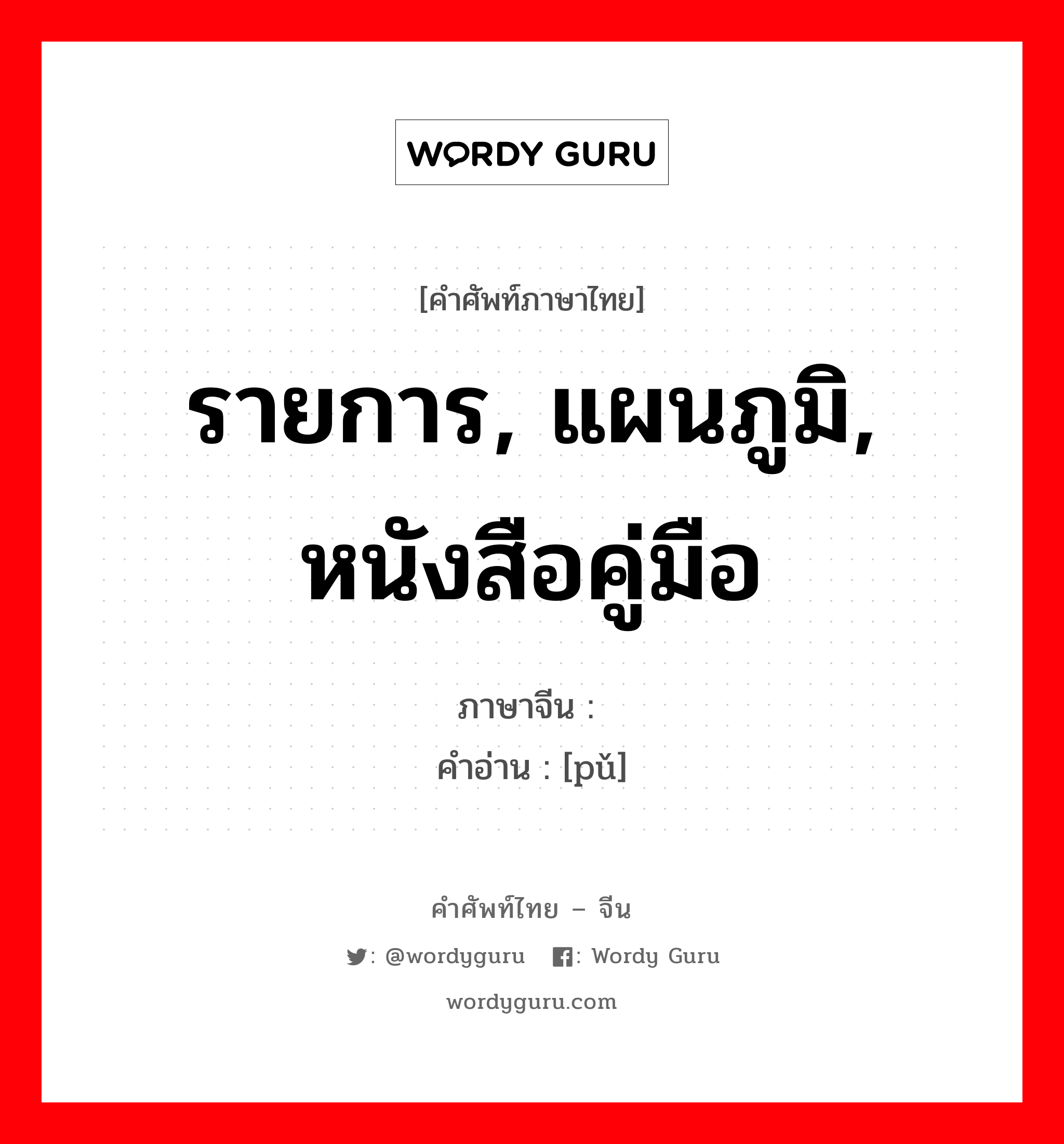 รายการ, แผนภูมิ, หนังสือคู่มือ ภาษาจีนคืออะไร, คำศัพท์ภาษาไทย - จีน รายการ, แผนภูมิ, หนังสือคู่มือ ภาษาจีน 谱 คำอ่าน [pǔ]