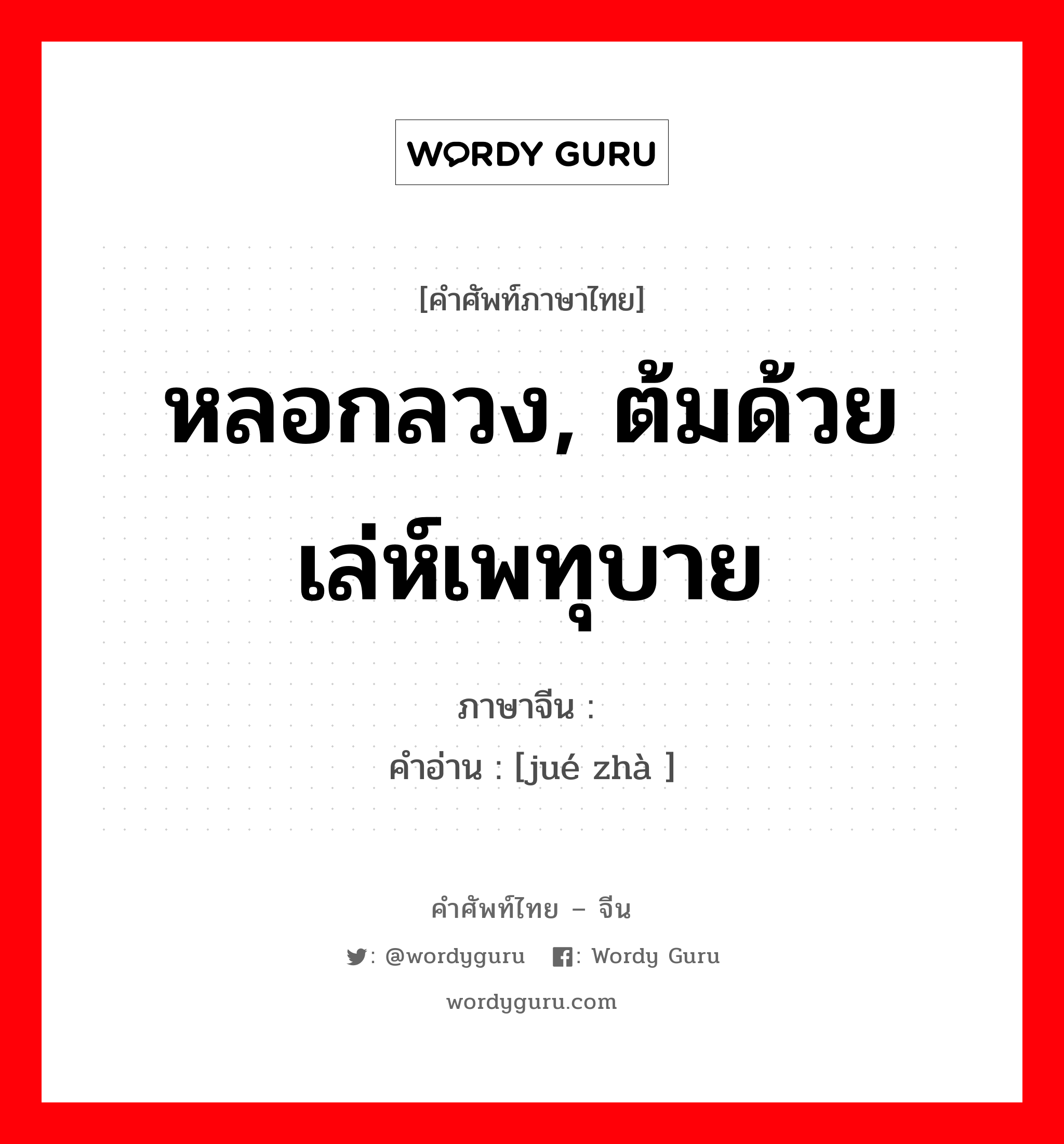 หลอกลวง, ต้มด้วยเล่ห์เพทุบาย ภาษาจีนคืออะไร, คำศัพท์ภาษาไทย - จีน หลอกลวง, ต้มด้วยเล่ห์เพทุบาย ภาษาจีน 谲诈 คำอ่าน [jué zhà ]