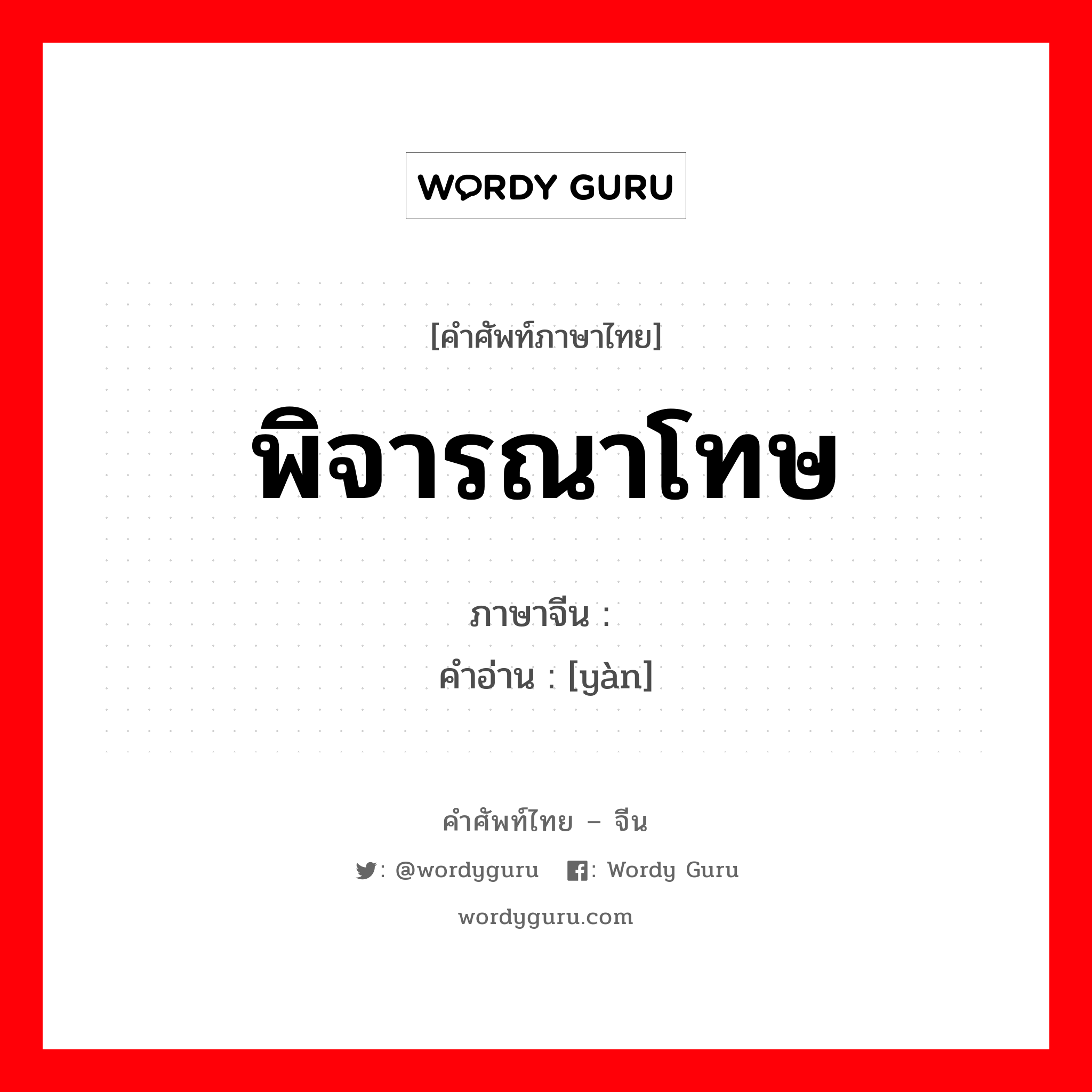 พิจารณาโทษ ภาษาจีนคืออะไร, คำศัพท์ภาษาไทย - จีน พิจารณาโทษ ภาษาจีน 谳 คำอ่าน [yàn]