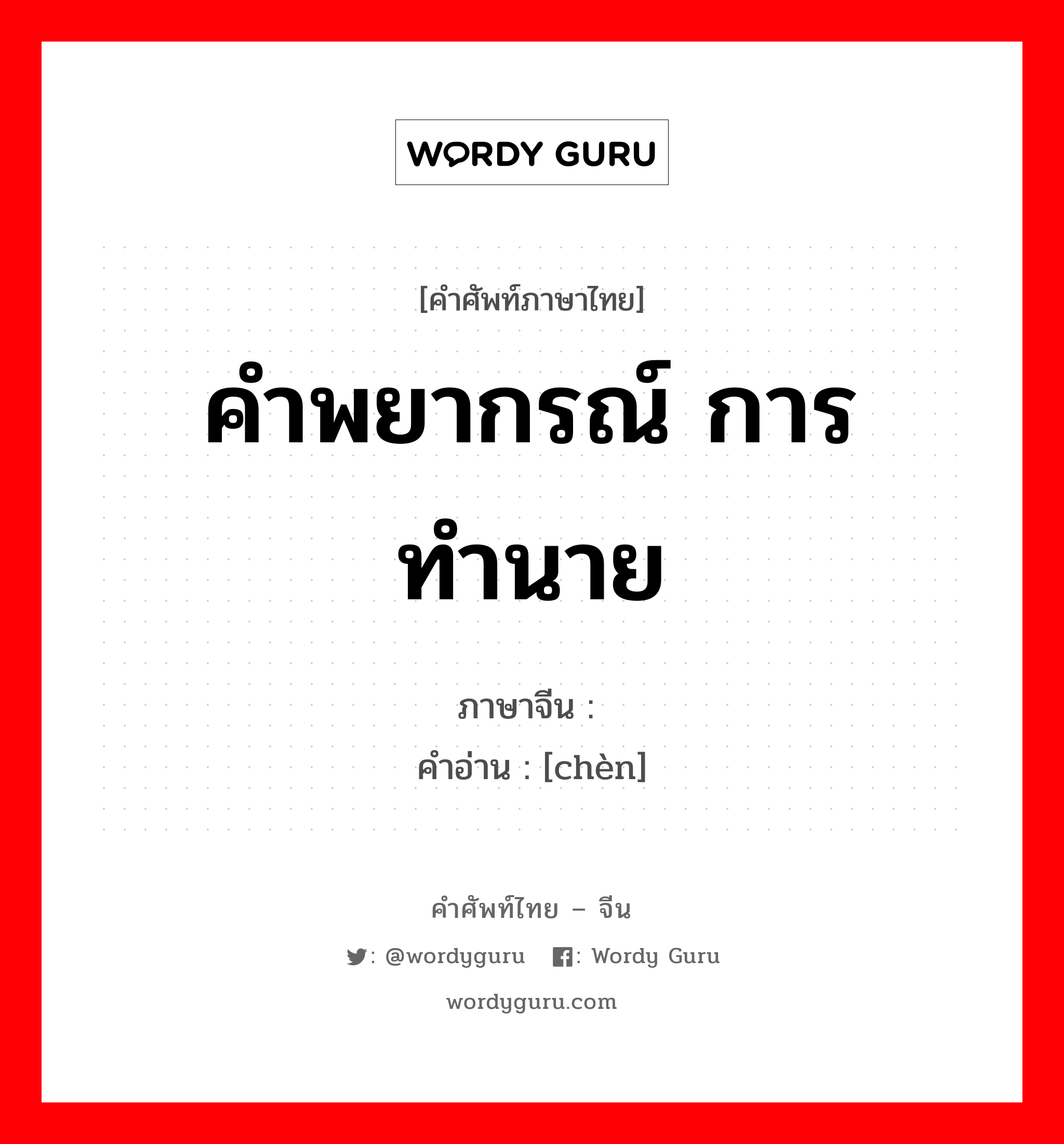 คำพยากรณ์ การทำนาย ภาษาจีนคืออะไร, คำศัพท์ภาษาไทย - จีน คำพยากรณ์ การทำนาย ภาษาจีน 谶 คำอ่าน [chèn]