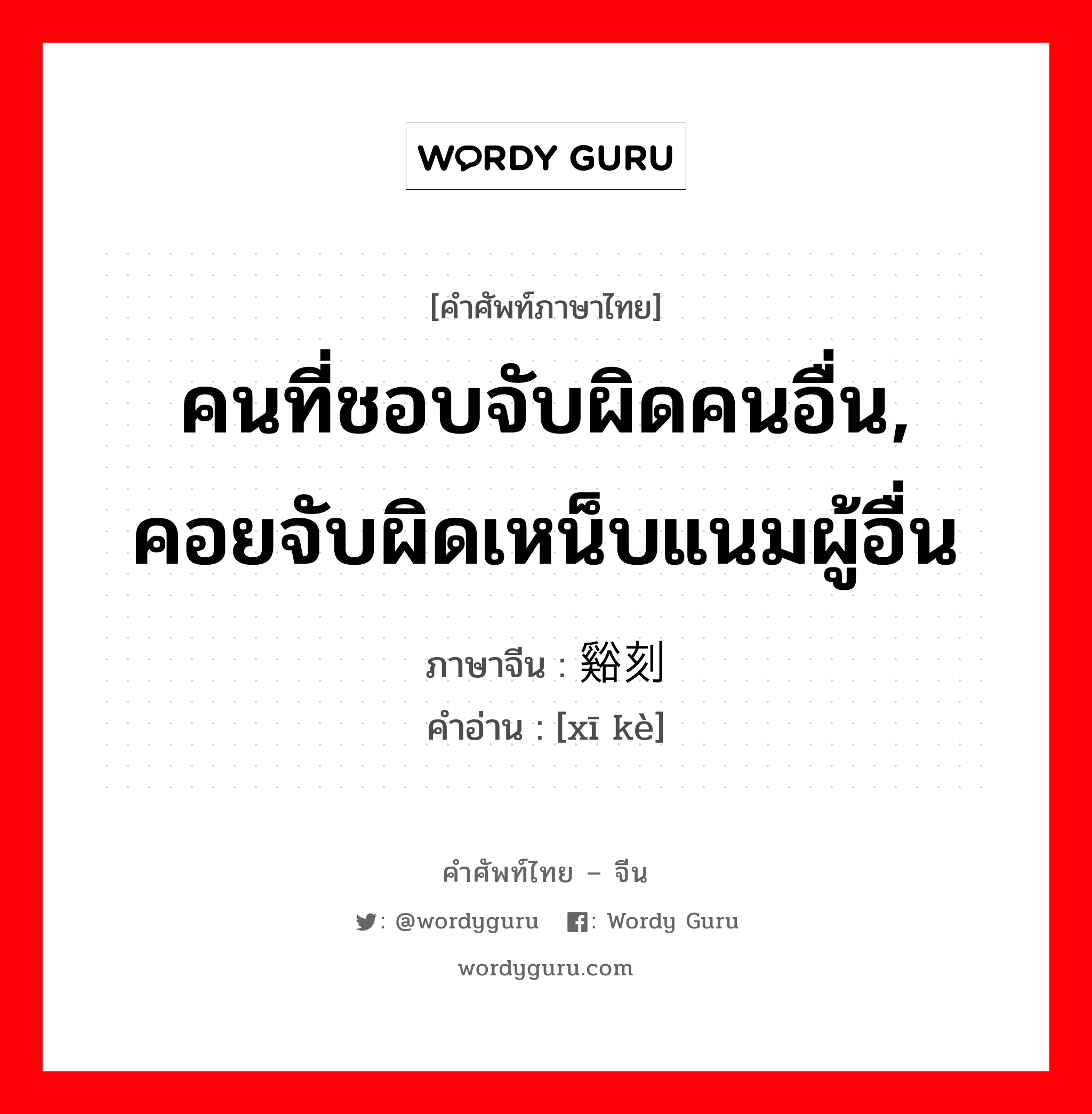 คนที่ชอบจับผิดคนอื่น, คอยจับผิดเหน็บแนมผู้อื่น ภาษาจีนคืออะไร, คำศัพท์ภาษาไทย - จีน คนที่ชอบจับผิดคนอื่น, คอยจับผิดเหน็บแนมผู้อื่น ภาษาจีน 谿刻 คำอ่าน [xī kè]