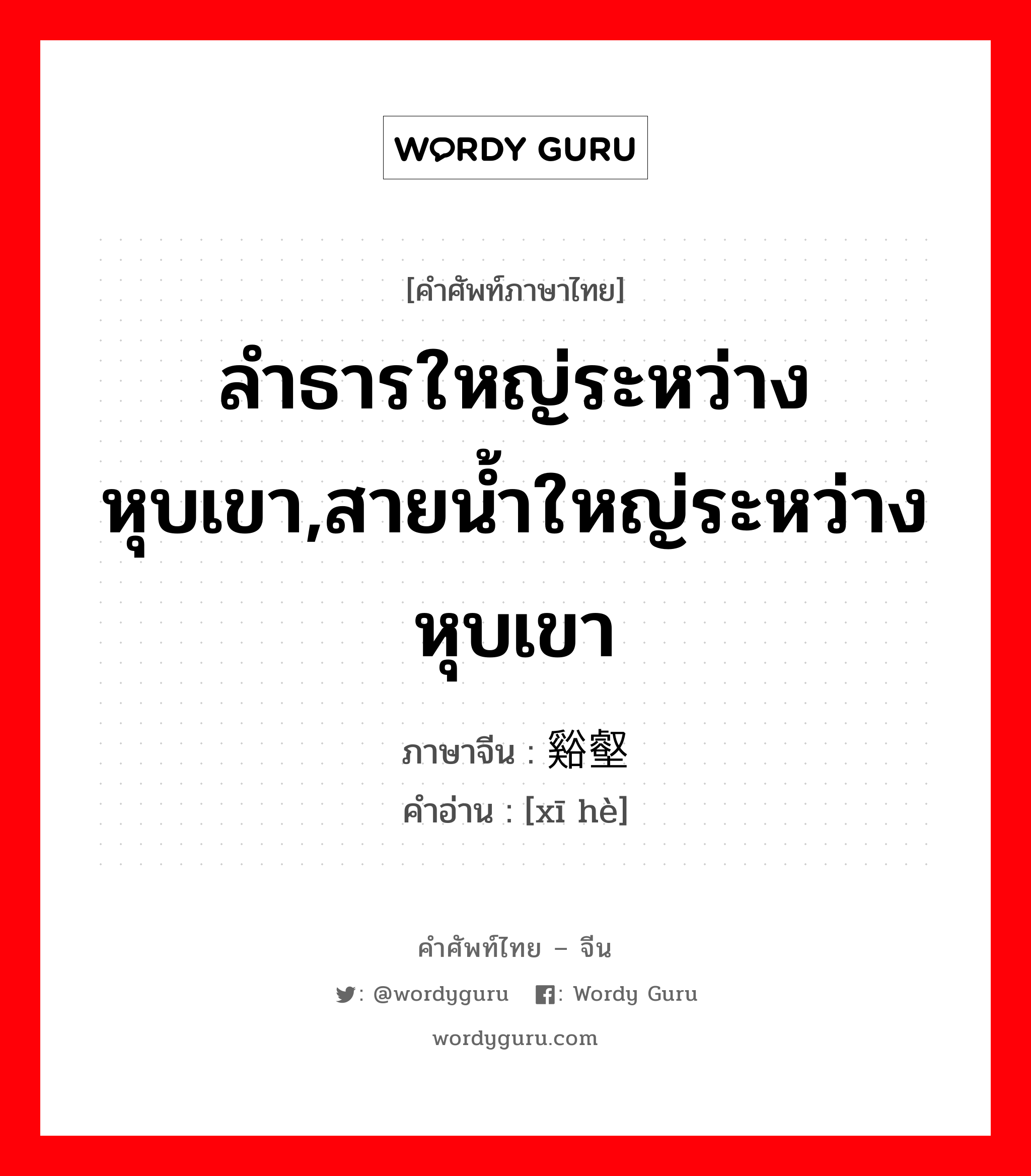 ลำธารใหญ่ระหว่างหุบเขา,สายน้ำใหญ่ระหว่างหุบเขา ภาษาจีนคืออะไร, คำศัพท์ภาษาไทย - จีน ลำธารใหญ่ระหว่างหุบเขา,สายน้ำใหญ่ระหว่างหุบเขา ภาษาจีน 谿壑 คำอ่าน [xī hè]