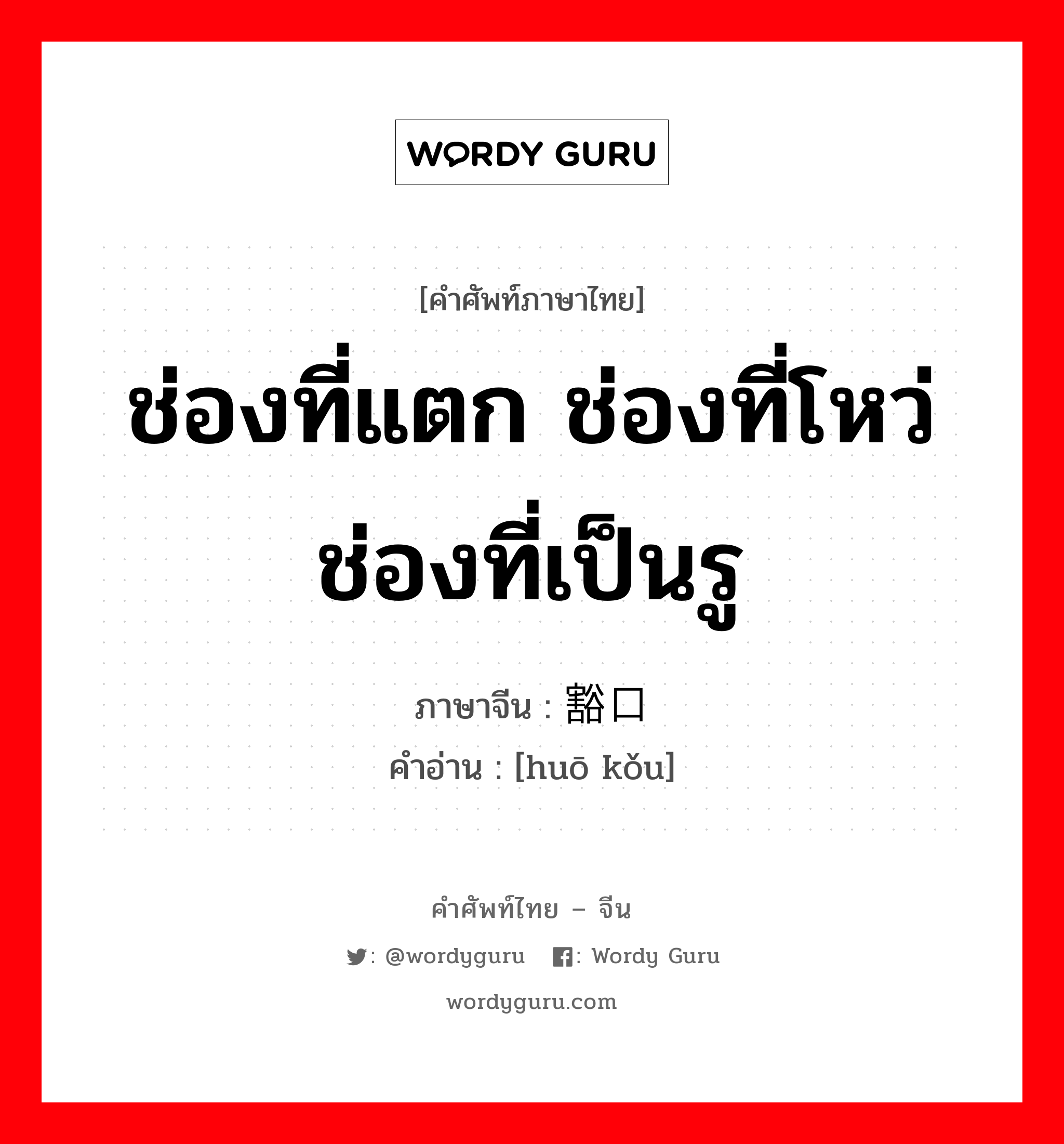 ช่องที่แตก ช่องที่โหว่ ช่องที่เป็นรู ภาษาจีนคืออะไร, คำศัพท์ภาษาไทย - จีน ช่องที่แตก ช่องที่โหว่ ช่องที่เป็นรู ภาษาจีน 豁口 คำอ่าน [huō kǒu]