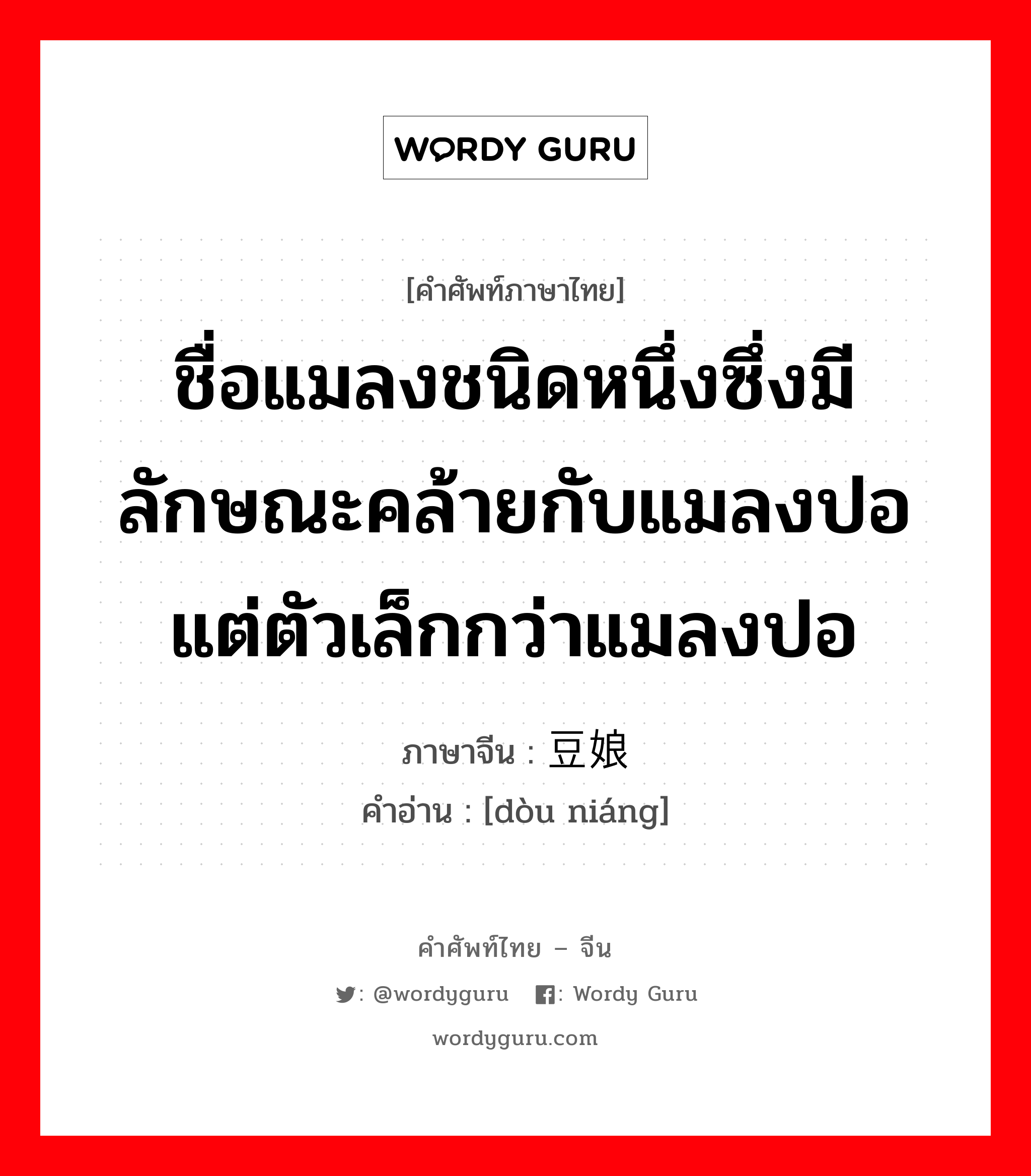 ชื่อแมลงชนิดหนึ่งซึ่งมีลักษณะคล้ายกับแมลงปอแต่ตัวเล็กกว่าแมลงปอ ภาษาจีนคืออะไร, คำศัพท์ภาษาไทย - จีน ชื่อแมลงชนิดหนึ่งซึ่งมีลักษณะคล้ายกับแมลงปอแต่ตัวเล็กกว่าแมลงปอ ภาษาจีน 豆娘 คำอ่าน [dòu niáng]