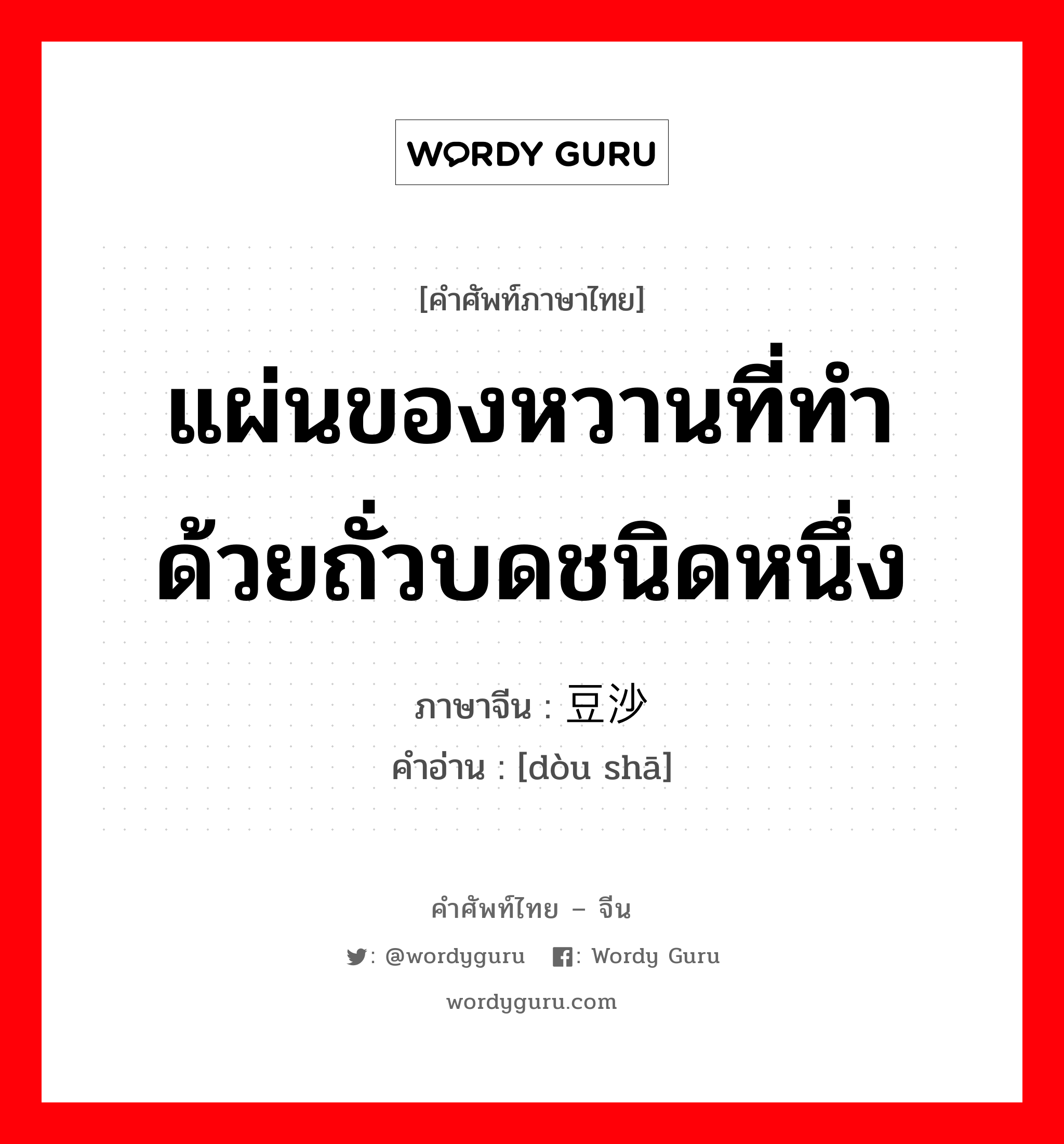 แผ่นของหวานที่ทำด้วยถั่วบดชนิดหนึ่ง ภาษาจีนคืออะไร, คำศัพท์ภาษาไทย - จีน แผ่นของหวานที่ทำด้วยถั่วบดชนิดหนึ่ง ภาษาจีน 豆沙 คำอ่าน [dòu shā]