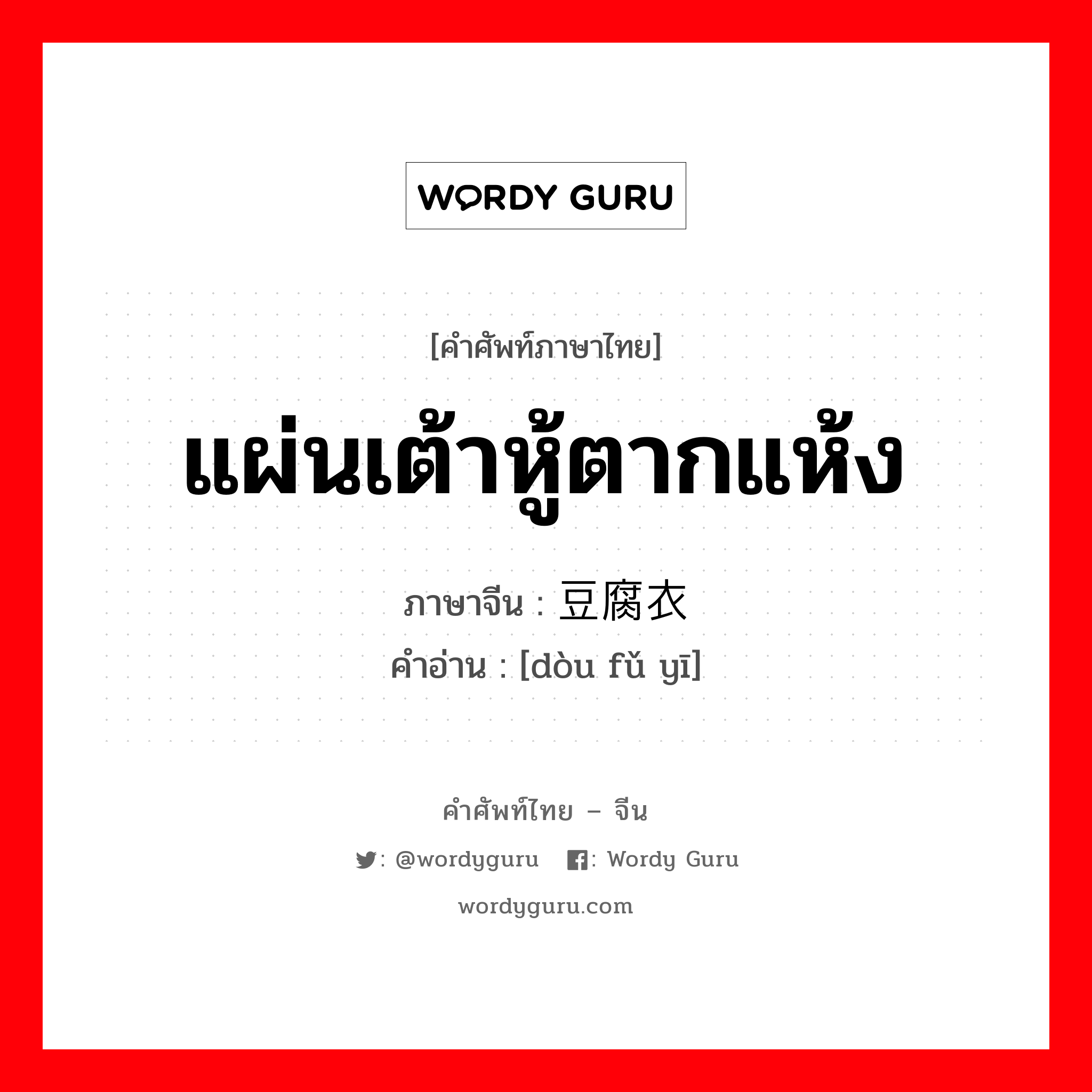 แผ่นเต้าหู้ตากแห้ง ภาษาจีนคืออะไร, คำศัพท์ภาษาไทย - จีน แผ่นเต้าหู้ตากแห้ง ภาษาจีน 豆腐衣 คำอ่าน [dòu fǔ yī]