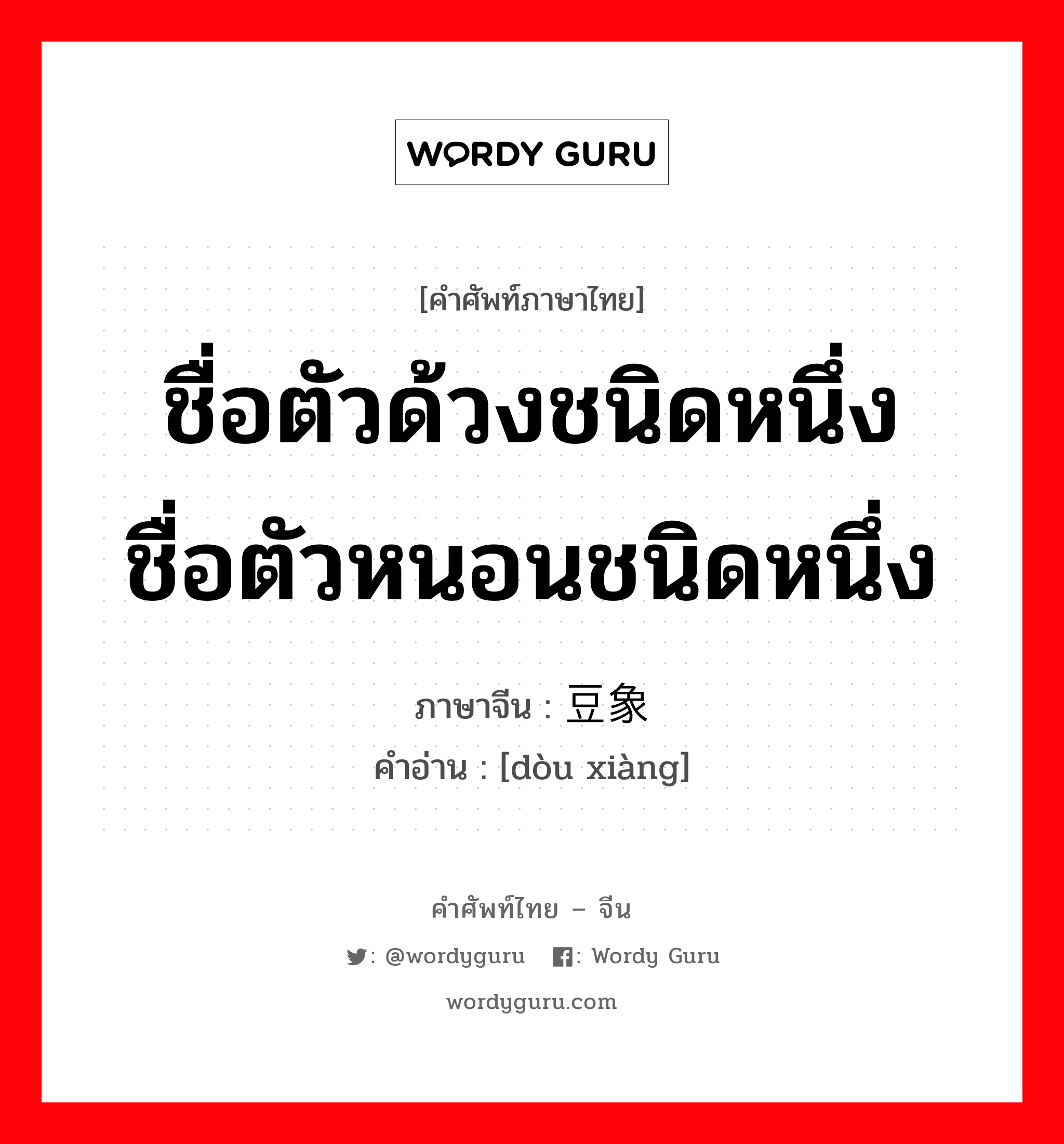 ชื่อตัวด้วงชนิดหนึ่ง ชื่อตัวหนอนชนิดหนึ่ง ภาษาจีนคืออะไร, คำศัพท์ภาษาไทย - จีน ชื่อตัวด้วงชนิดหนึ่ง ชื่อตัวหนอนชนิดหนึ่ง ภาษาจีน 豆象 คำอ่าน [dòu xiàng]