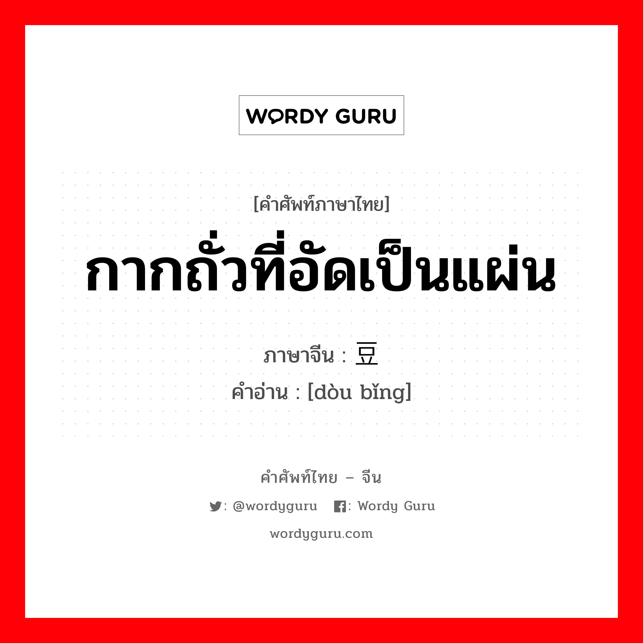 กากถั่วที่อัดเป็นแผ่น ภาษาจีนคืออะไร, คำศัพท์ภาษาไทย - จีน กากถั่วที่อัดเป็นแผ่น ภาษาจีน 豆饼 คำอ่าน [dòu bǐng]