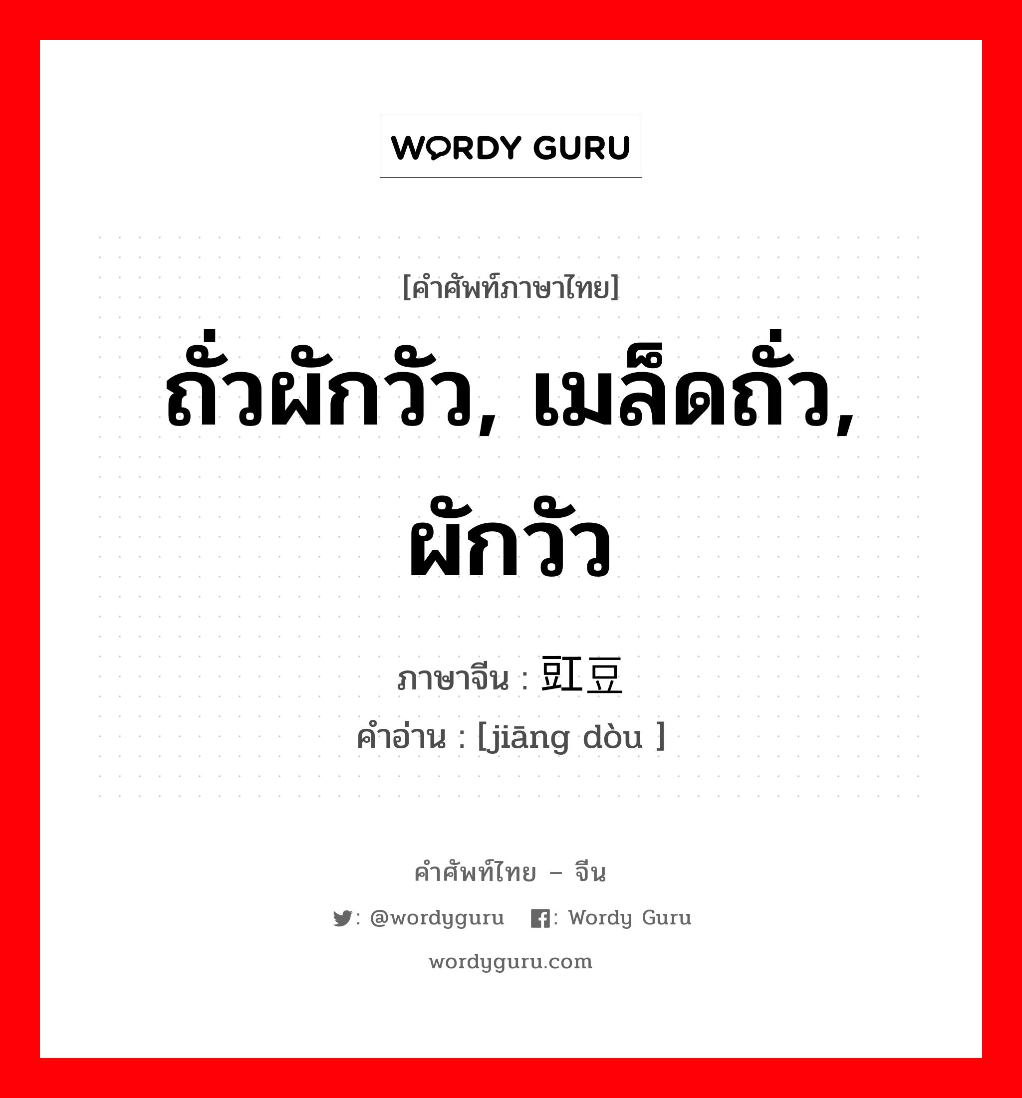 ถั่วผักวัว, เมล็ดถั่ว, ผักวัว ภาษาจีนคืออะไร, คำศัพท์ภาษาไทย - จีน ถั่วผักวัว, เมล็ดถั่ว, ผักวัว ภาษาจีน 豇豆 คำอ่าน [jiāng dòu ]