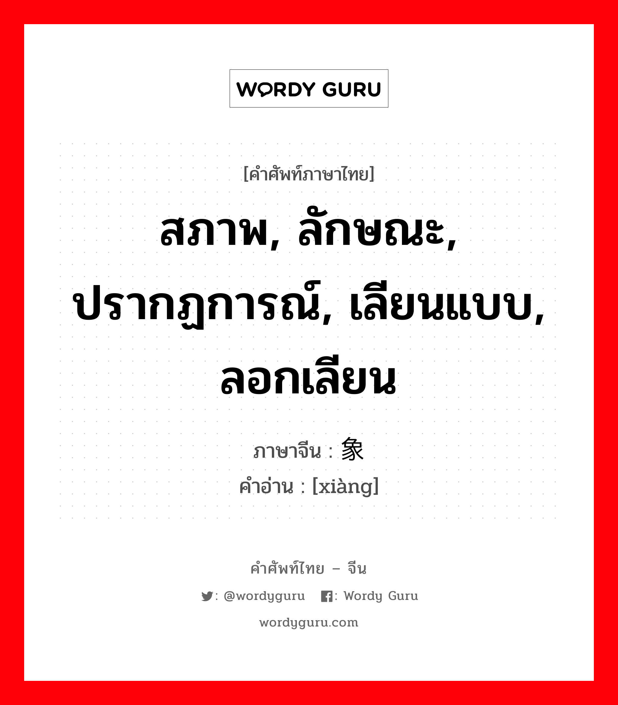 สภาพ, ลักษณะ, ปรากฏการณ์, เลียนแบบ, ลอกเลียน ภาษาจีนคืออะไร, คำศัพท์ภาษาไทย - จีน สภาพ, ลักษณะ, ปรากฏการณ์, เลียนแบบ, ลอกเลียน ภาษาจีน 象 คำอ่าน [xiàng]