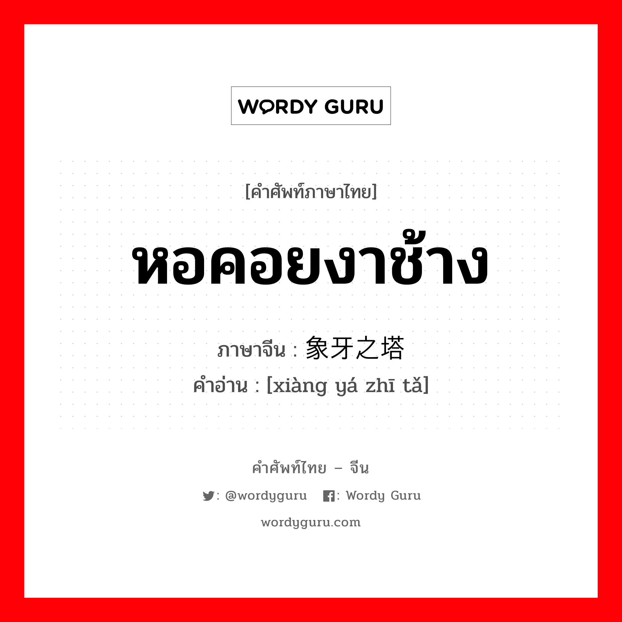 หอคอยงาช้าง ภาษาจีนคืออะไร, คำศัพท์ภาษาไทย - จีน หอคอยงาช้าง ภาษาจีน 象牙之塔 คำอ่าน [xiàng yá zhī tǎ]