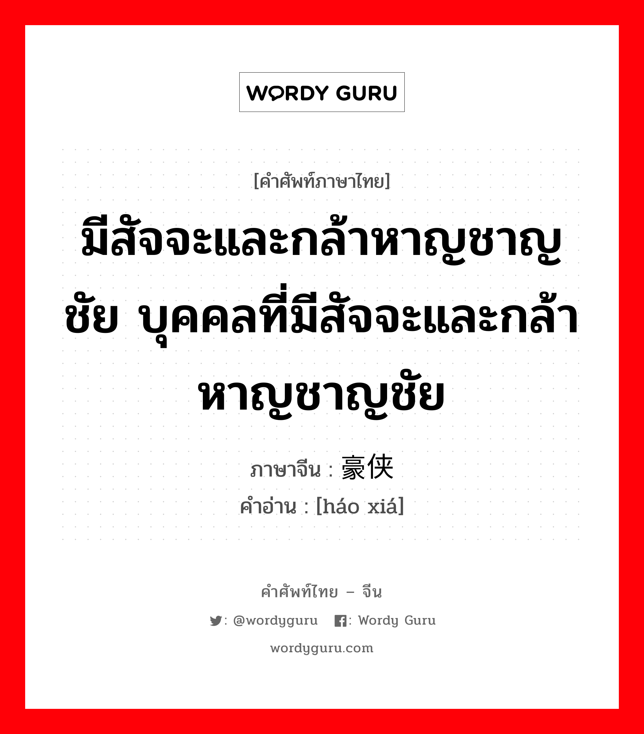 มีสัจจะและกล้าหาญชาญชัย บุคคลที่มีสัจจะและกล้าหาญชาญชัย ภาษาจีนคืออะไร, คำศัพท์ภาษาไทย - จีน มีสัจจะและกล้าหาญชาญชัย บุคคลที่มีสัจจะและกล้าหาญชาญชัย ภาษาจีน 豪侠 คำอ่าน [háo xiá]