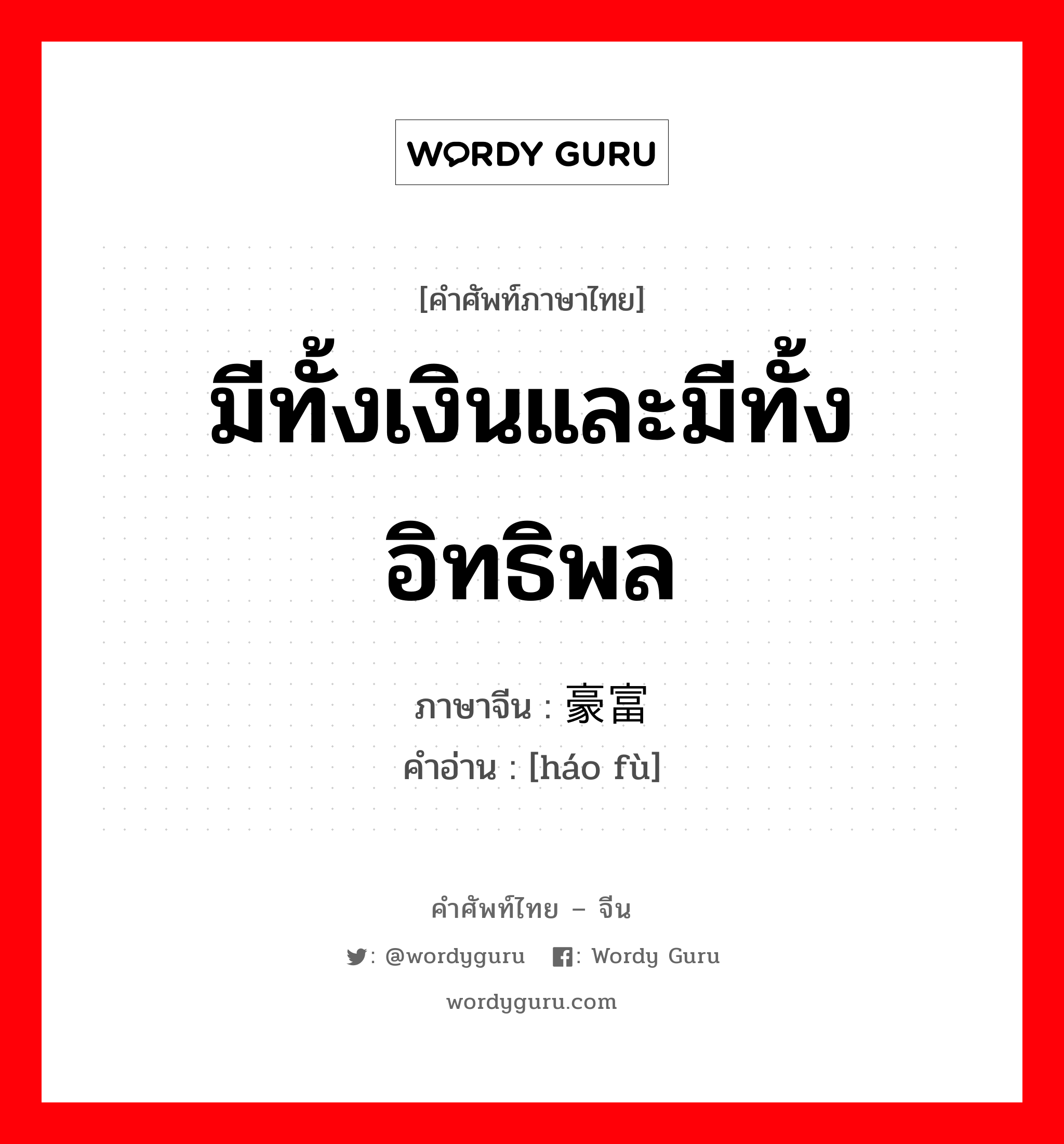 มีทั้งเงินและมีทั้งอิทธิพล ภาษาจีนคืออะไร, คำศัพท์ภาษาไทย - จีน มีทั้งเงินและมีทั้งอิทธิพล ภาษาจีน 豪富 คำอ่าน [háo fù]