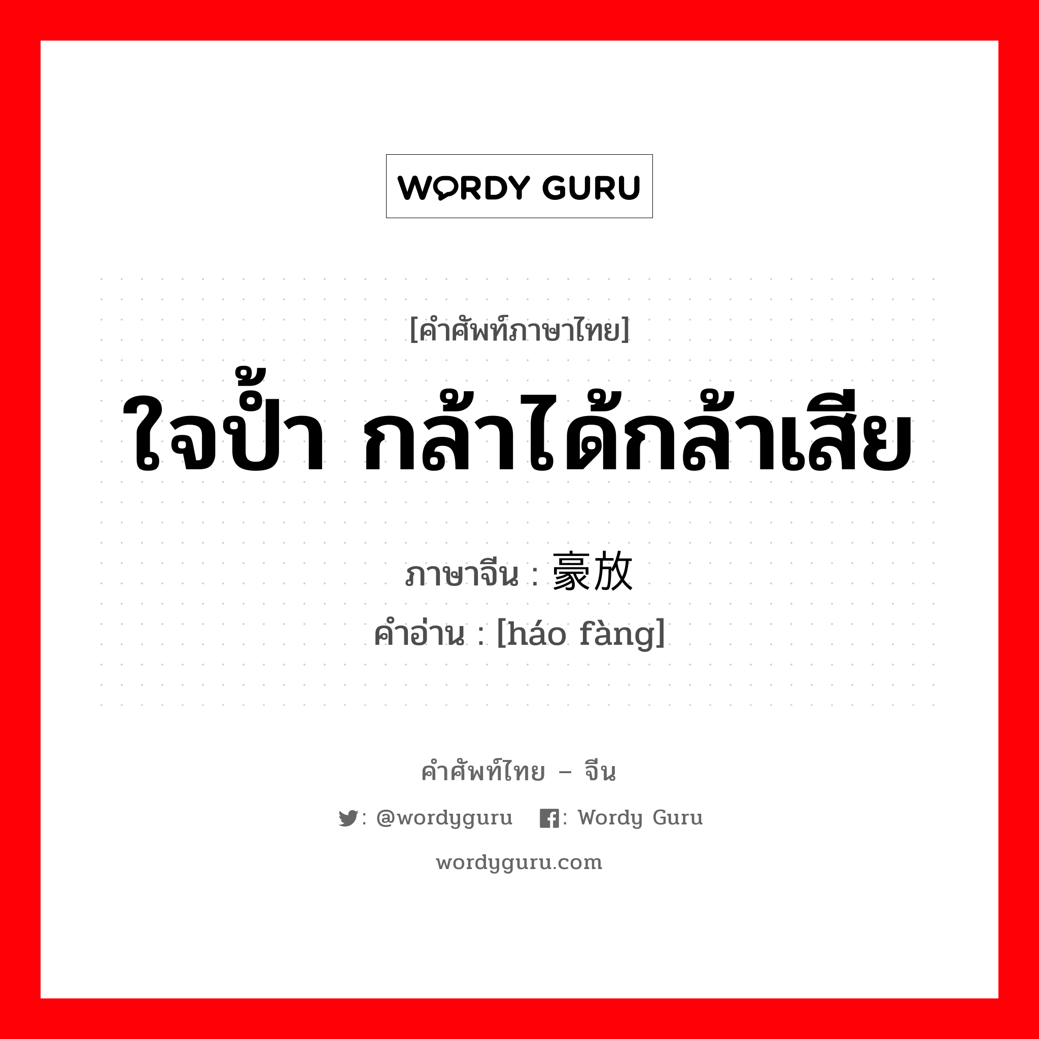 ใจป้ำ กล้าได้กล้าเสีย ภาษาจีนคืออะไร, คำศัพท์ภาษาไทย - จีน ใจป้ำ กล้าได้กล้าเสีย ภาษาจีน 豪放 คำอ่าน [háo fàng]