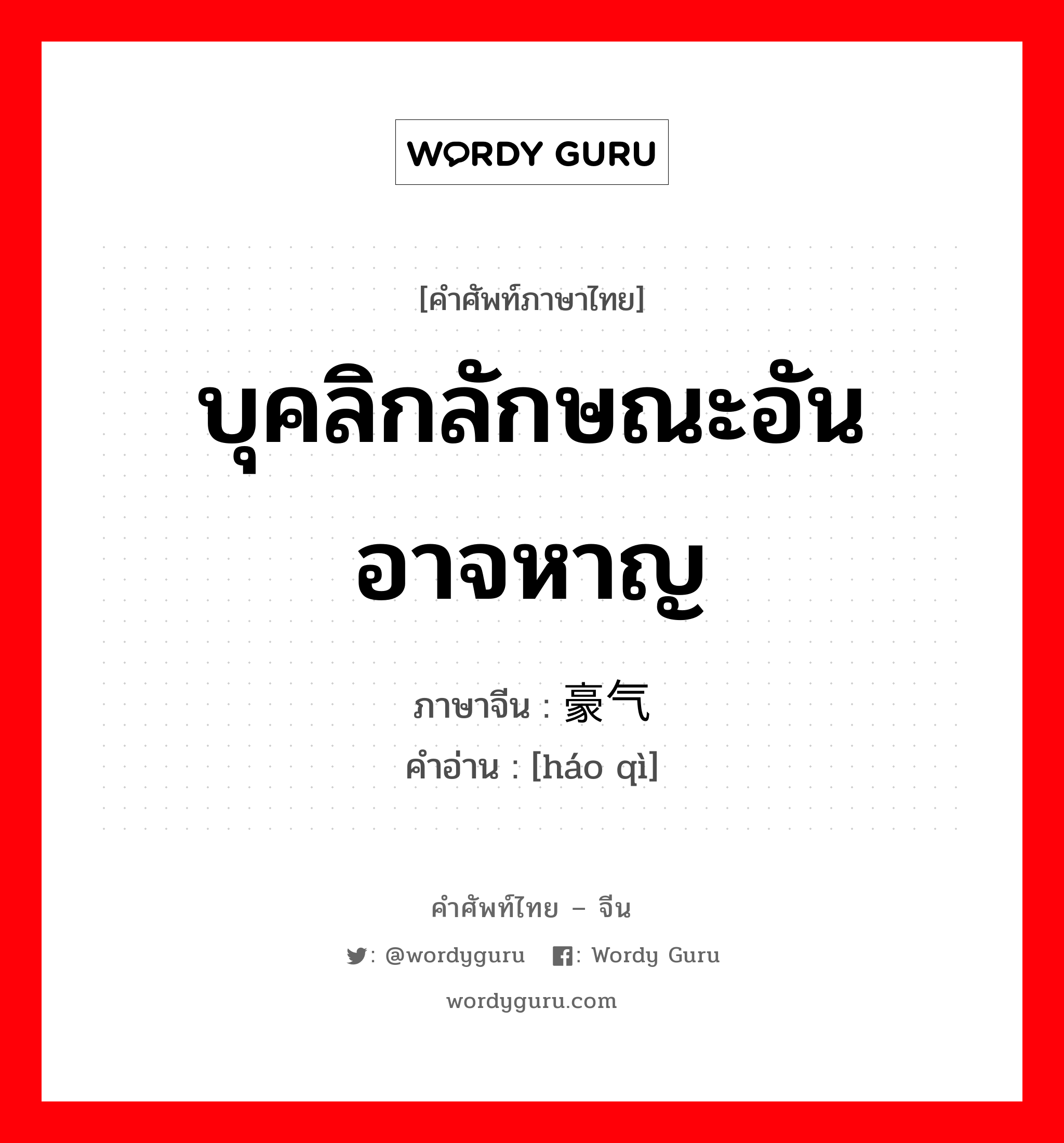 บุคลิกลักษณะอันอาจหาญ ภาษาจีนคืออะไร, คำศัพท์ภาษาไทย - จีน บุคลิกลักษณะอันอาจหาญ ภาษาจีน 豪气 คำอ่าน [háo qì]