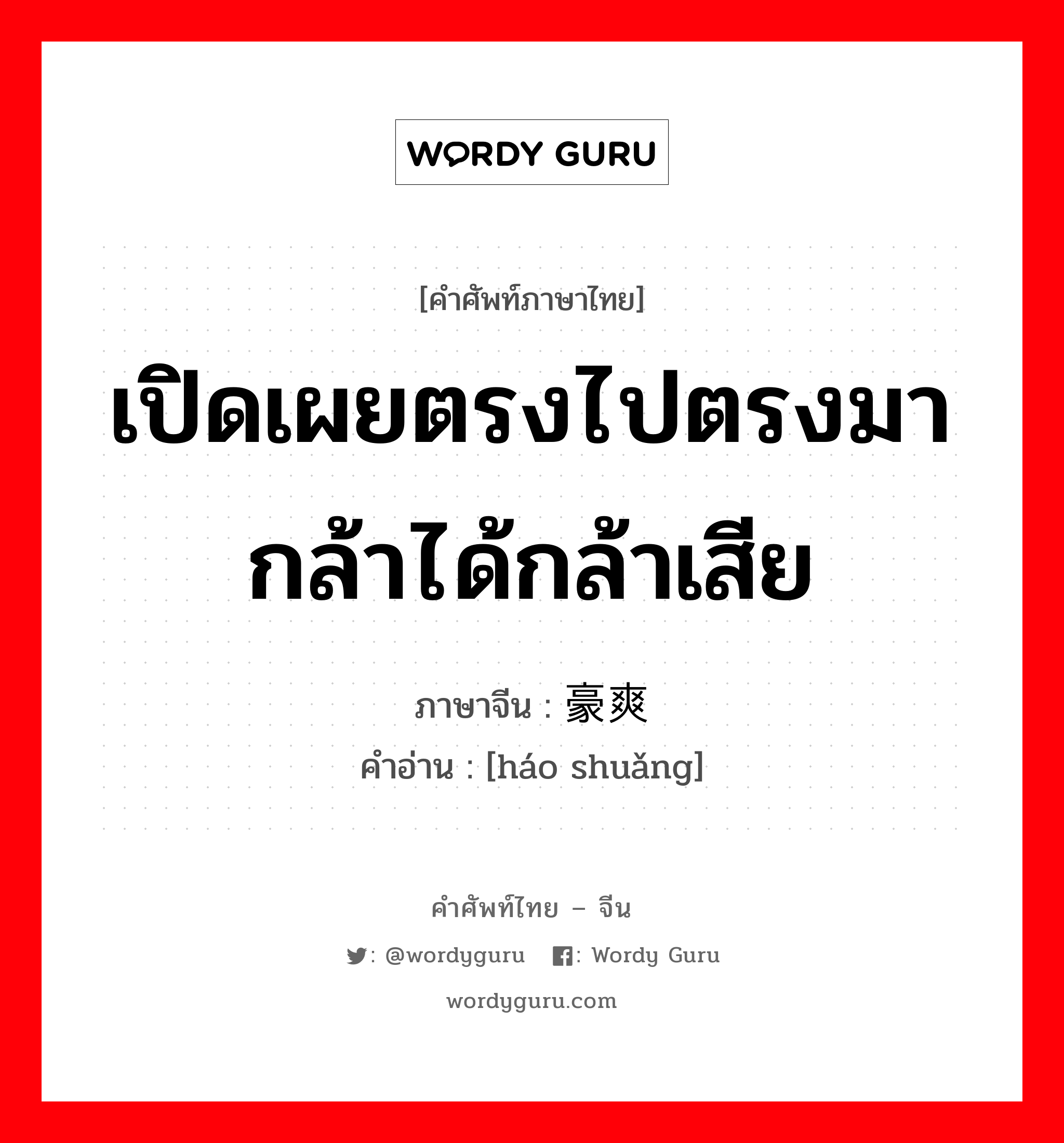 เปิดเผยตรงไปตรงมา กล้าได้กล้าเสีย ภาษาจีนคืออะไร, คำศัพท์ภาษาไทย - จีน เปิดเผยตรงไปตรงมา กล้าได้กล้าเสีย ภาษาจีน 豪爽 คำอ่าน [háo shuǎng]