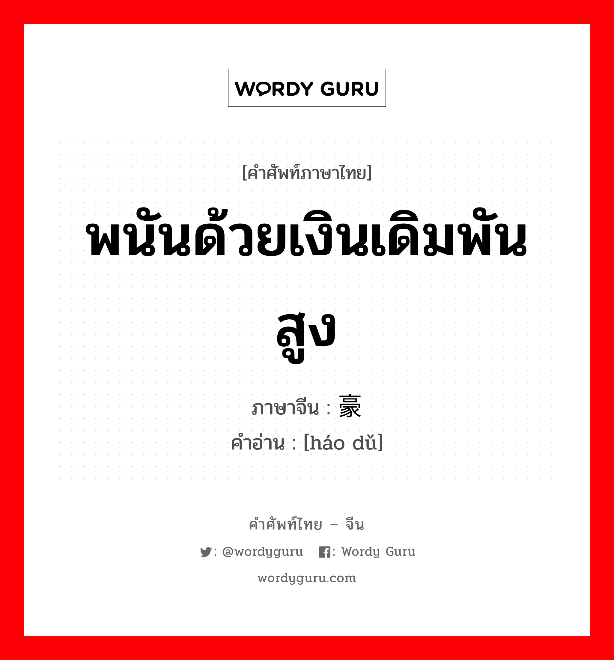 พนันด้วยเงินเดิมพันสูง ภาษาจีนคืออะไร, คำศัพท์ภาษาไทย - จีน พนันด้วยเงินเดิมพันสูง ภาษาจีน 豪赌 คำอ่าน [háo dǔ]