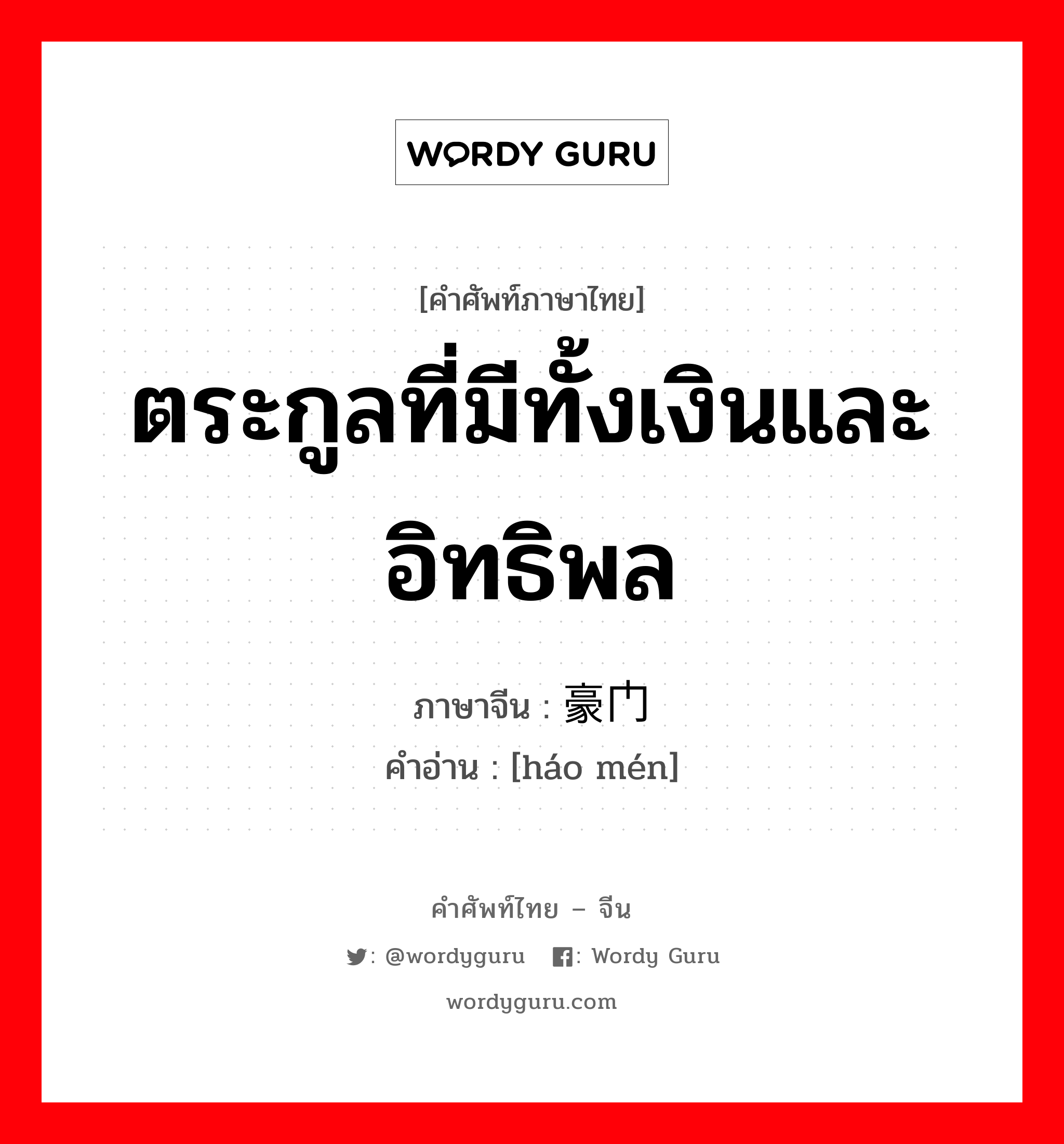 ตระกูลที่มีทั้งเงินและอิทธิพล ภาษาจีนคืออะไร, คำศัพท์ภาษาไทย - จีน ตระกูลที่มีทั้งเงินและอิทธิพล ภาษาจีน 豪门 คำอ่าน [háo mén]