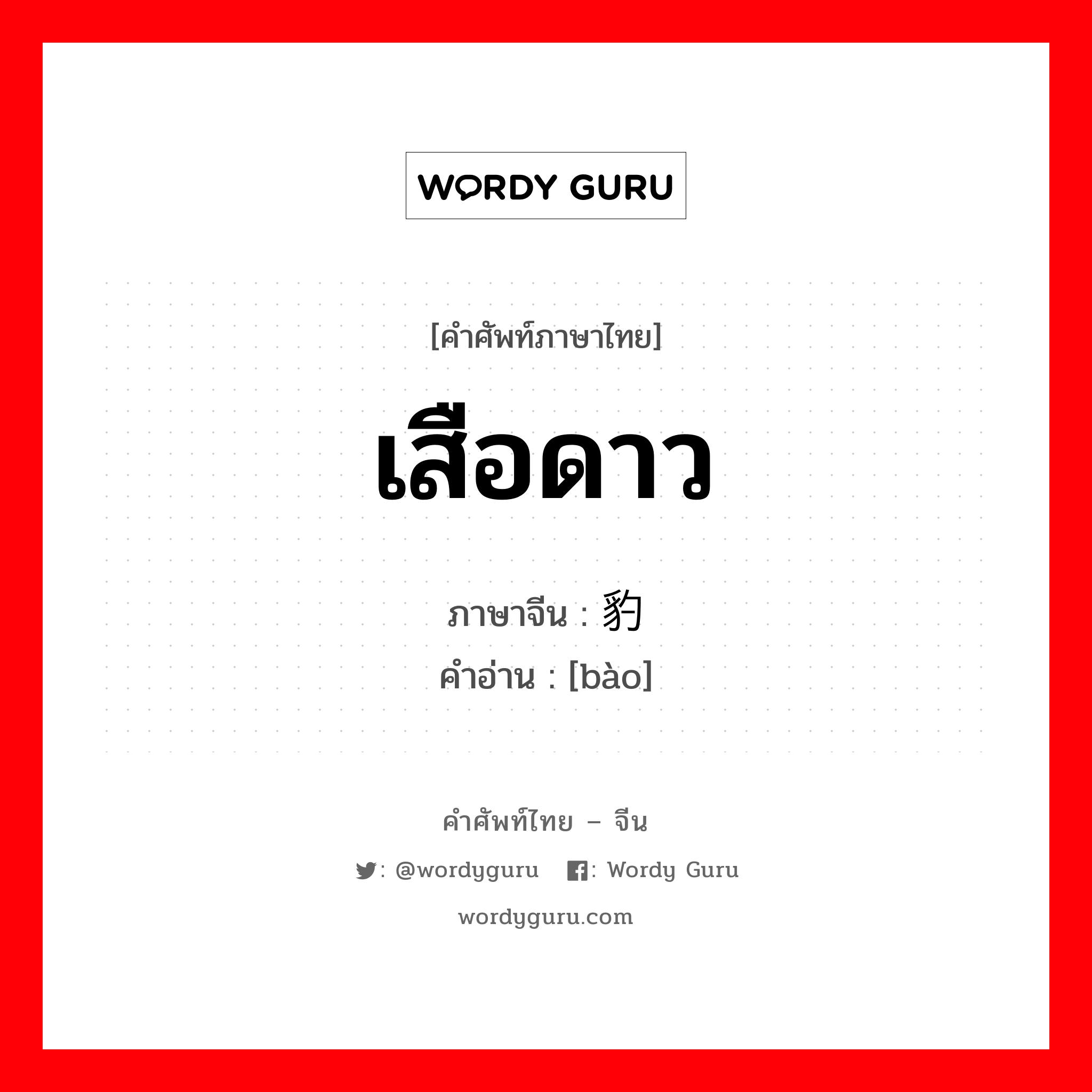 เสือดาว ภาษาจีนคืออะไร, คำศัพท์ภาษาไทย - จีน เสือดาว ภาษาจีน 豹 คำอ่าน [bào]