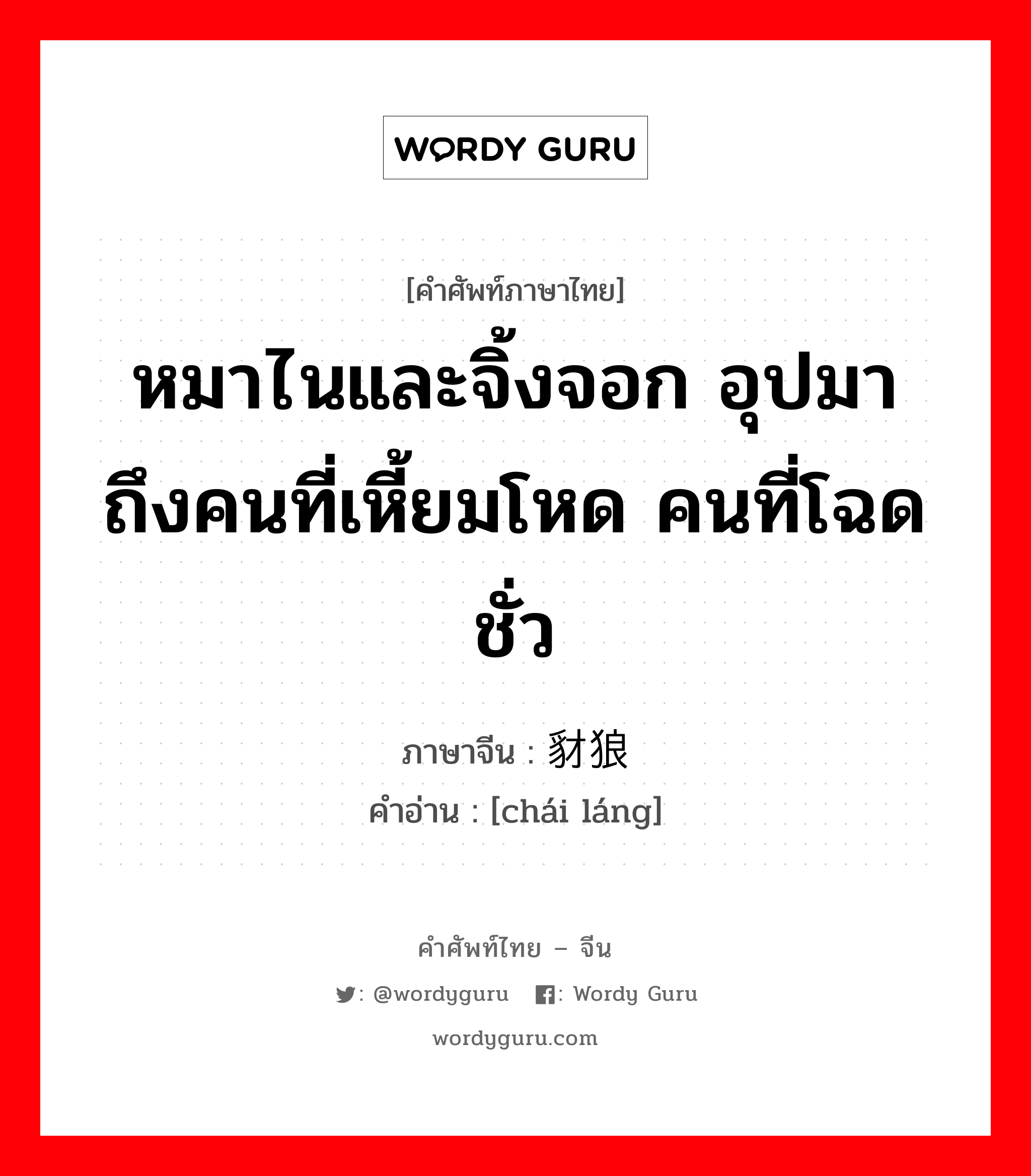 หมาไนและจิ้งจอก อุปมาถึงคนที่เหี้ยมโหด คนที่โฉดชั่ว ภาษาจีนคืออะไร, คำศัพท์ภาษาไทย - จีน หมาไนและจิ้งจอก อุปมาถึงคนที่เหี้ยมโหด คนที่โฉดชั่ว ภาษาจีน 豺狼 คำอ่าน [chái láng]