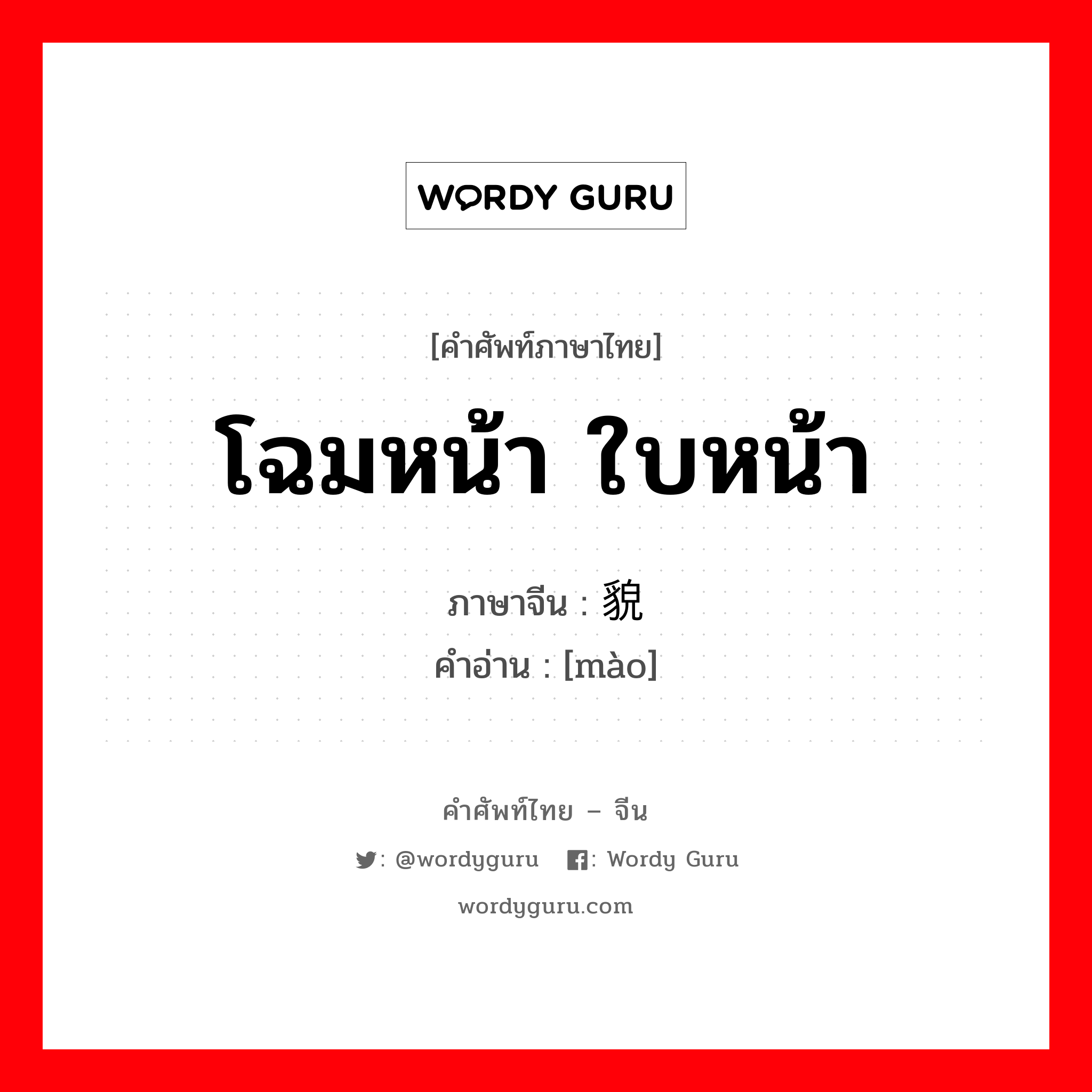 โฉมหน้า ใบหน้า ภาษาจีนคืออะไร, คำศัพท์ภาษาไทย - จีน โฉมหน้า ใบหน้า ภาษาจีน 貌 คำอ่าน [mào]