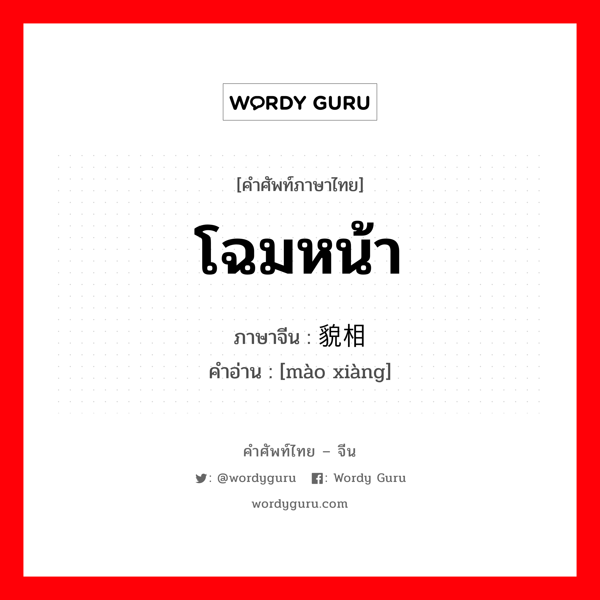 โฉมหน้า ภาษาจีนคืออะไร, คำศัพท์ภาษาไทย - จีน โฉมหน้า ภาษาจีน 貌相 คำอ่าน [mào xiàng]