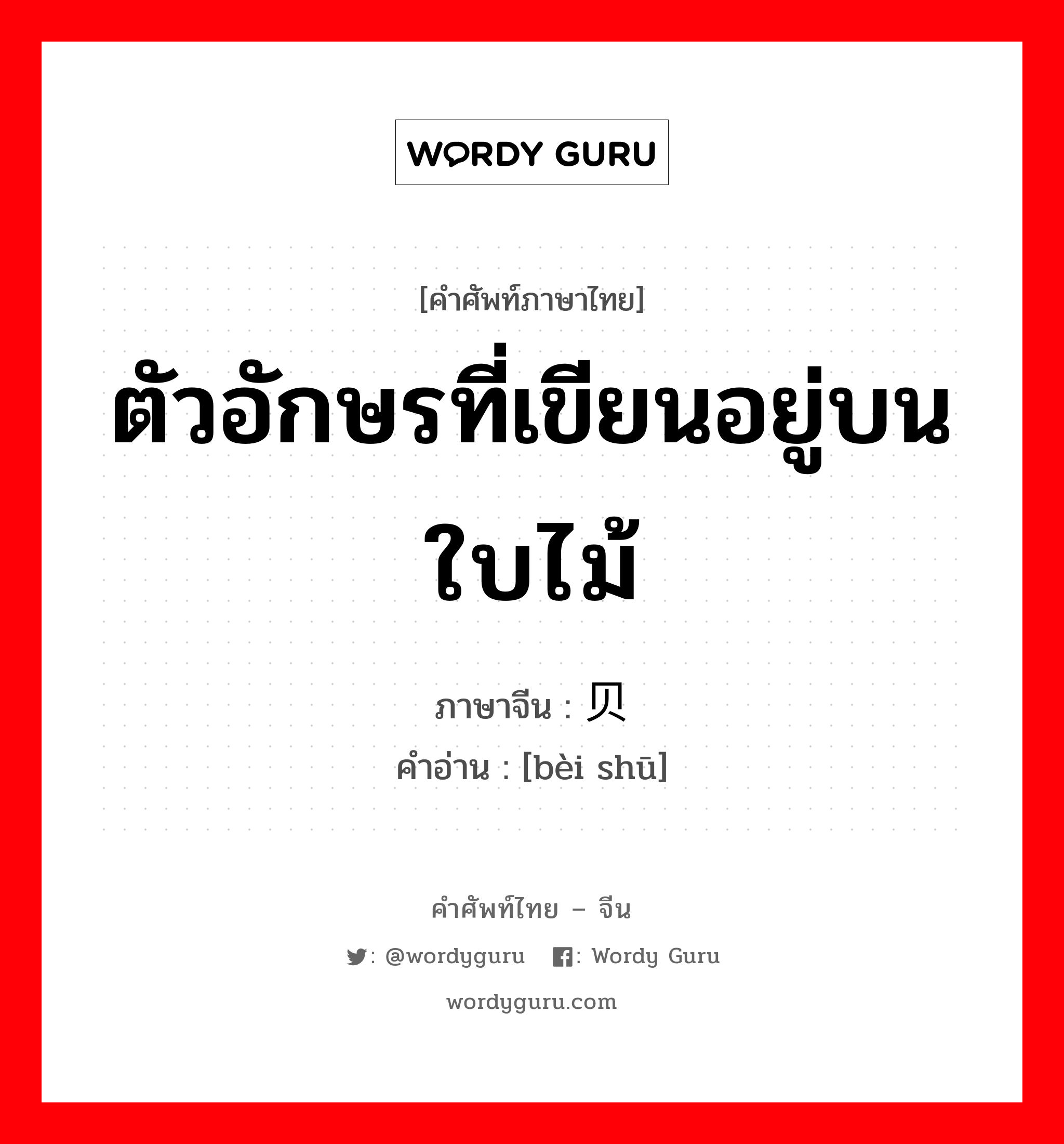 ตัวอักษรที่เขียนอยู่บนใบไม้ ภาษาจีนคืออะไร, คำศัพท์ภาษาไทย - จีน ตัวอักษรที่เขียนอยู่บนใบไม้ ภาษาจีน 贝书 คำอ่าน [bèi shū]