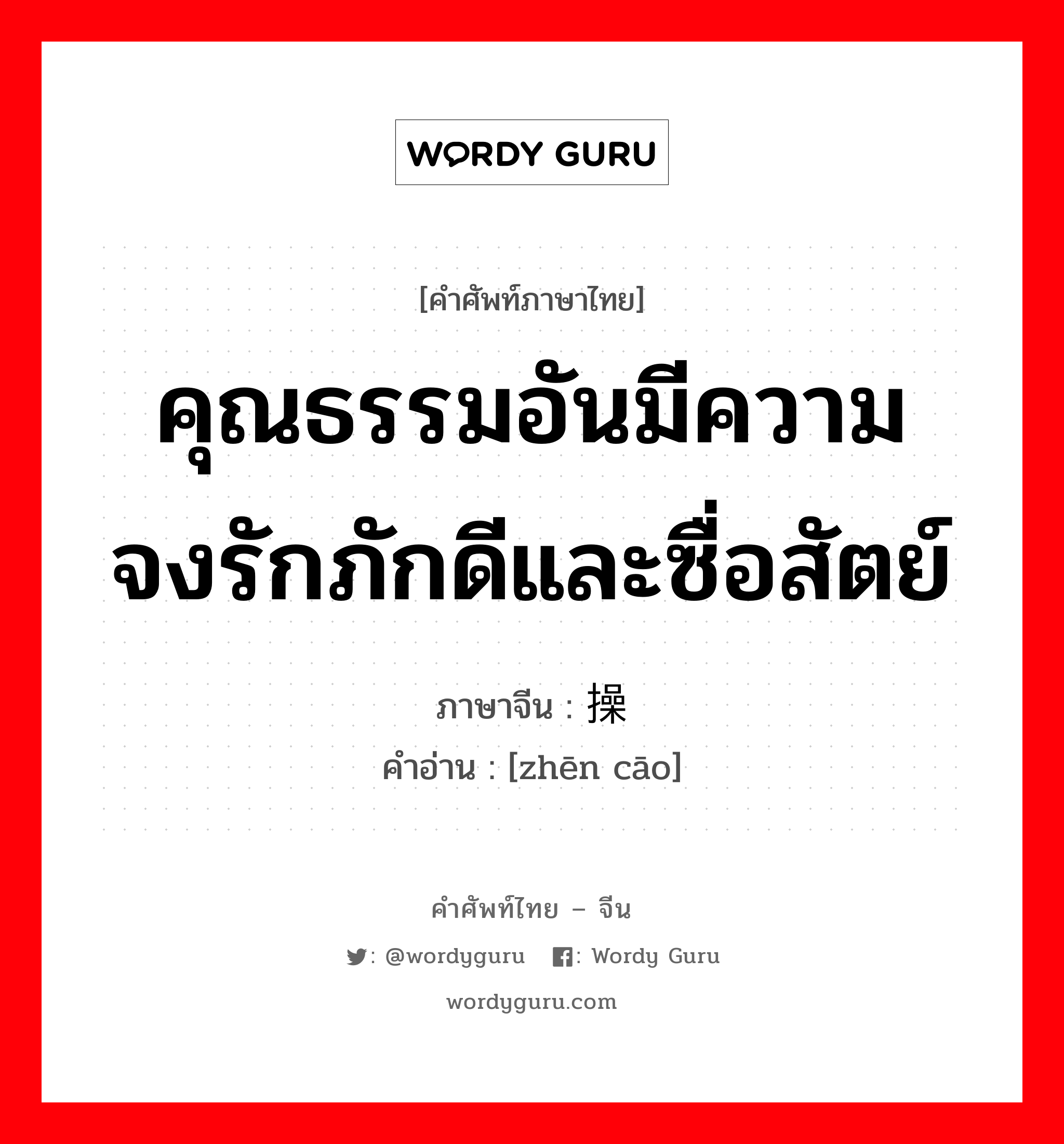 คุณธรรมอันมีความจงรักภักดีและซื่อสัตย์ ภาษาจีนคืออะไร, คำศัพท์ภาษาไทย - จีน คุณธรรมอันมีความจงรักภักดีและซื่อสัตย์ ภาษาจีน 贞操 คำอ่าน [zhēn cāo]