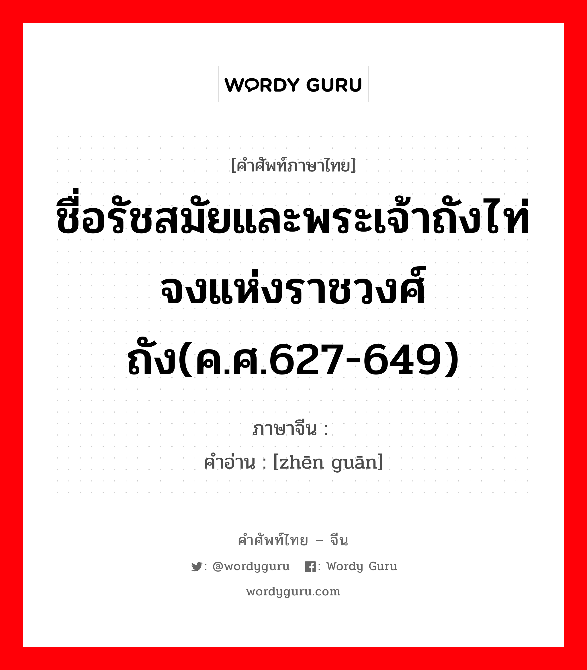 ชื่อรัชสมัยและพระเจ้าถังไท่จงแห่งราชวงศ์ถัง(ค.ศ.627-649) ภาษาจีนคืออะไร, คำศัพท์ภาษาไทย - จีน ชื่อรัชสมัยและพระเจ้าถังไท่จงแห่งราชวงศ์ถัง(ค.ศ.627-649) ภาษาจีน 贞观 คำอ่าน [zhēn guān]