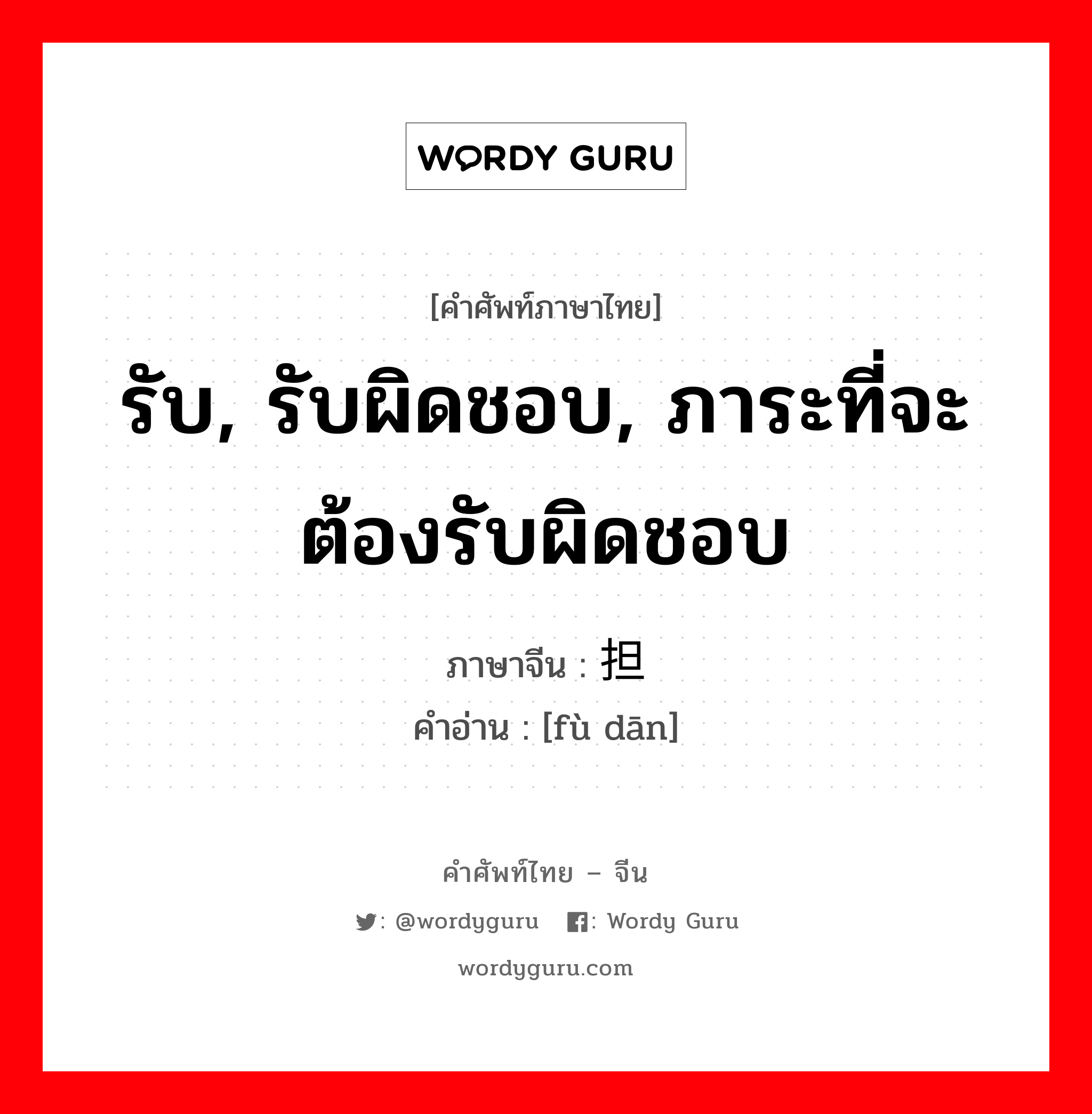 รับ, รับผิดชอบ, ภาระที่จะต้องรับผิดชอบ ภาษาจีนคืออะไร, คำศัพท์ภาษาไทย - จีน รับ, รับผิดชอบ, ภาระที่จะต้องรับผิดชอบ ภาษาจีน 负担 คำอ่าน [fù dān]