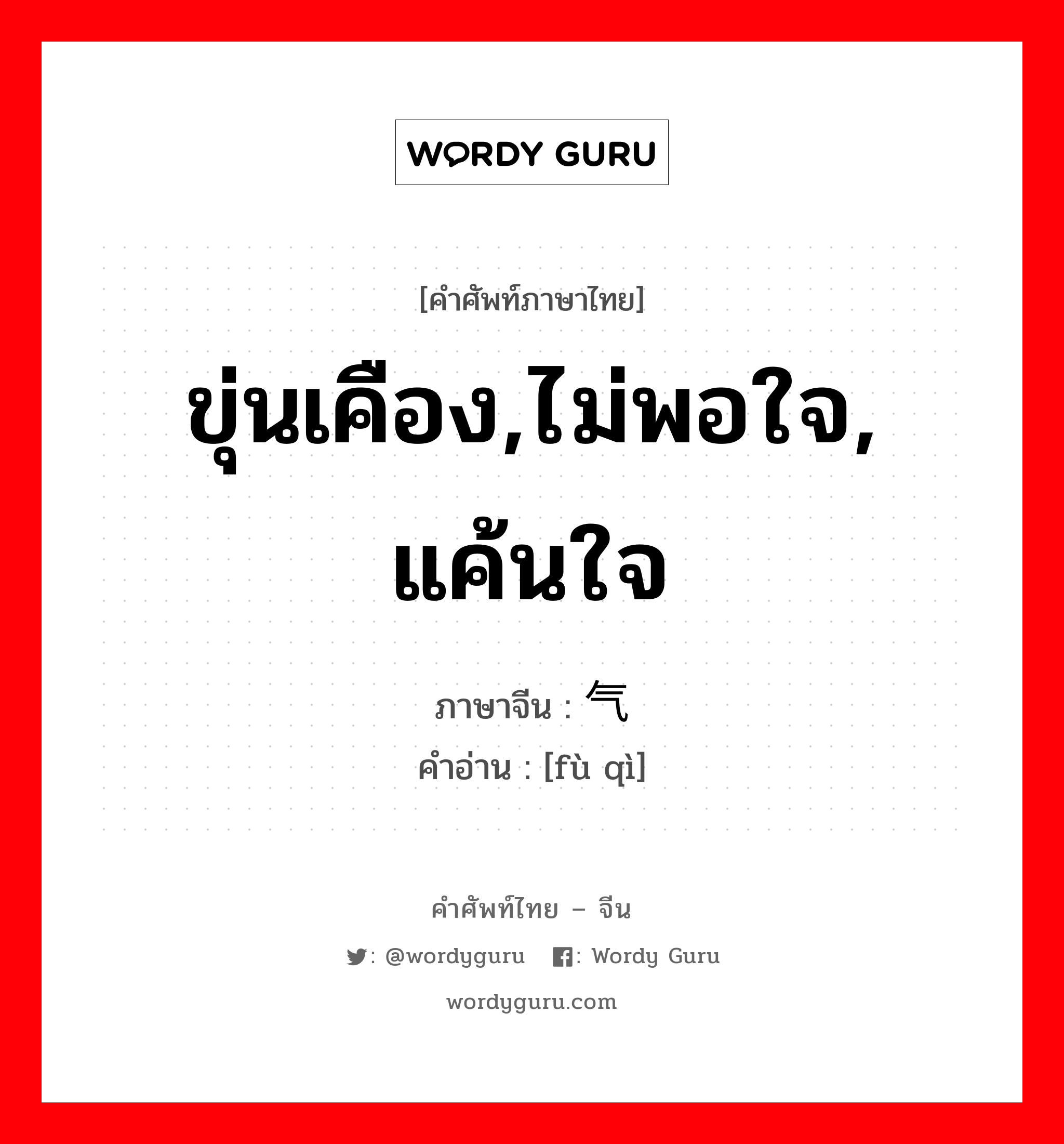 ขุ่นเคือง,ไม่พอใจ, แค้นใจ ภาษาจีนคืออะไร, คำศัพท์ภาษาไทย - จีน ขุ่นเคือง,ไม่พอใจ, แค้นใจ ภาษาจีน 负气 คำอ่าน [fù qì]