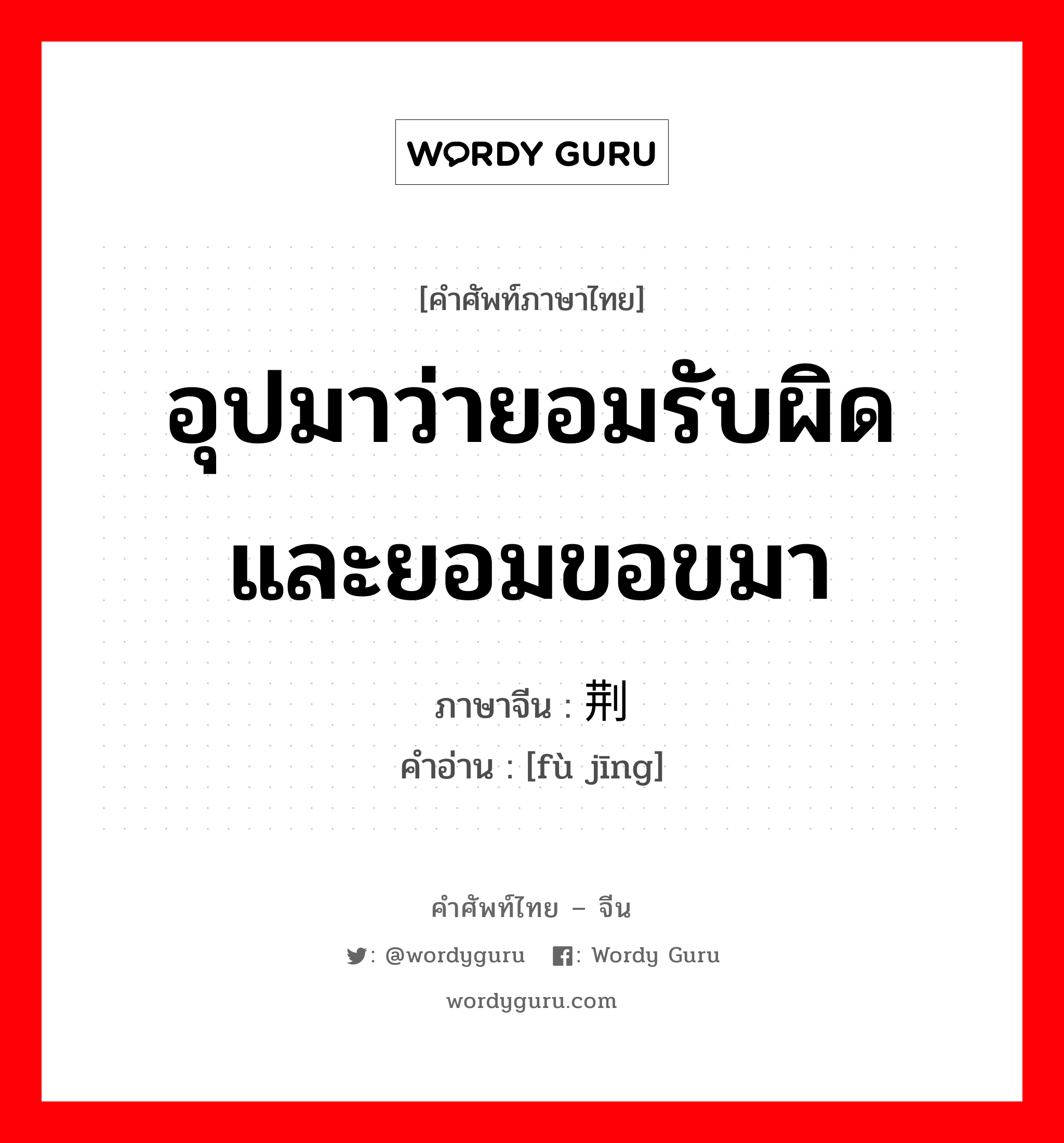 อุปมาว่ายอมรับผิดและยอมขอขมา ภาษาจีนคืออะไร, คำศัพท์ภาษาไทย - จีน อุปมาว่ายอมรับผิดและยอมขอขมา ภาษาจีน 负荆 คำอ่าน [fù jīng]