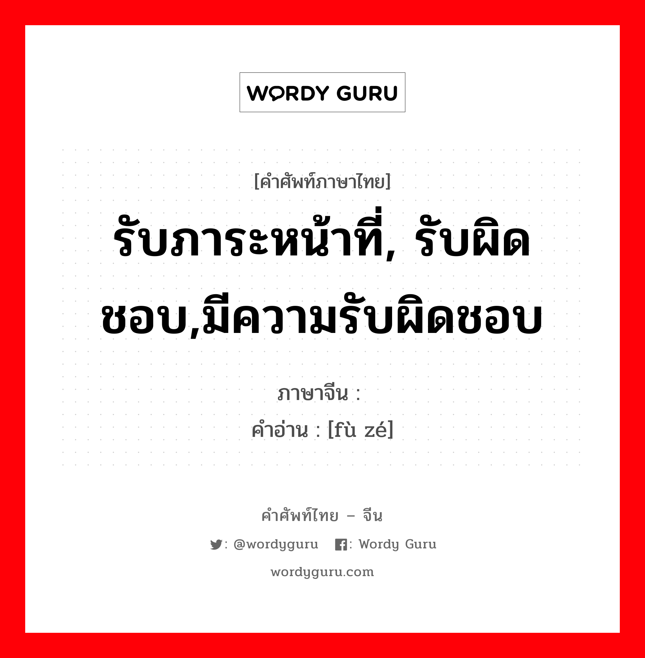 รับภาระหน้าที่, รับผิดชอบ,มีความรับผิดชอบ ภาษาจีนคืออะไร, คำศัพท์ภาษาไทย - จีน รับภาระหน้าที่, รับผิดชอบ,มีความรับผิดชอบ ภาษาจีน 负责 คำอ่าน [fù zé]