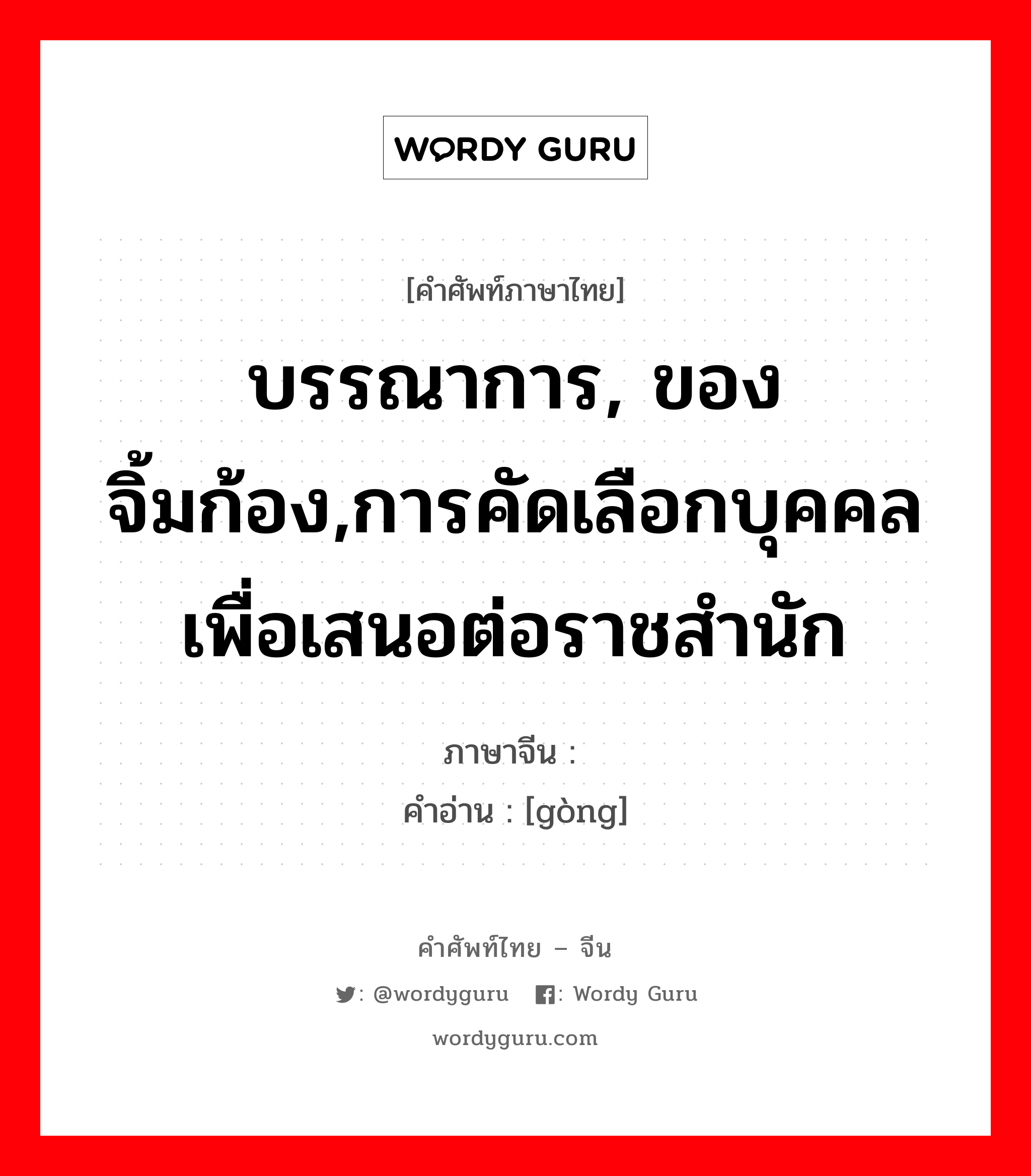 บรรณาการ, ของจิ้มก้อง,การคัดเลือกบุคคลเพื่อเสนอต่อราชสำนัก ภาษาจีนคืออะไร, คำศัพท์ภาษาไทย - จีน บรรณาการ, ของจิ้มก้อง,การคัดเลือกบุคคลเพื่อเสนอต่อราชสำนัก ภาษาจีน 贡 คำอ่าน [gòng]