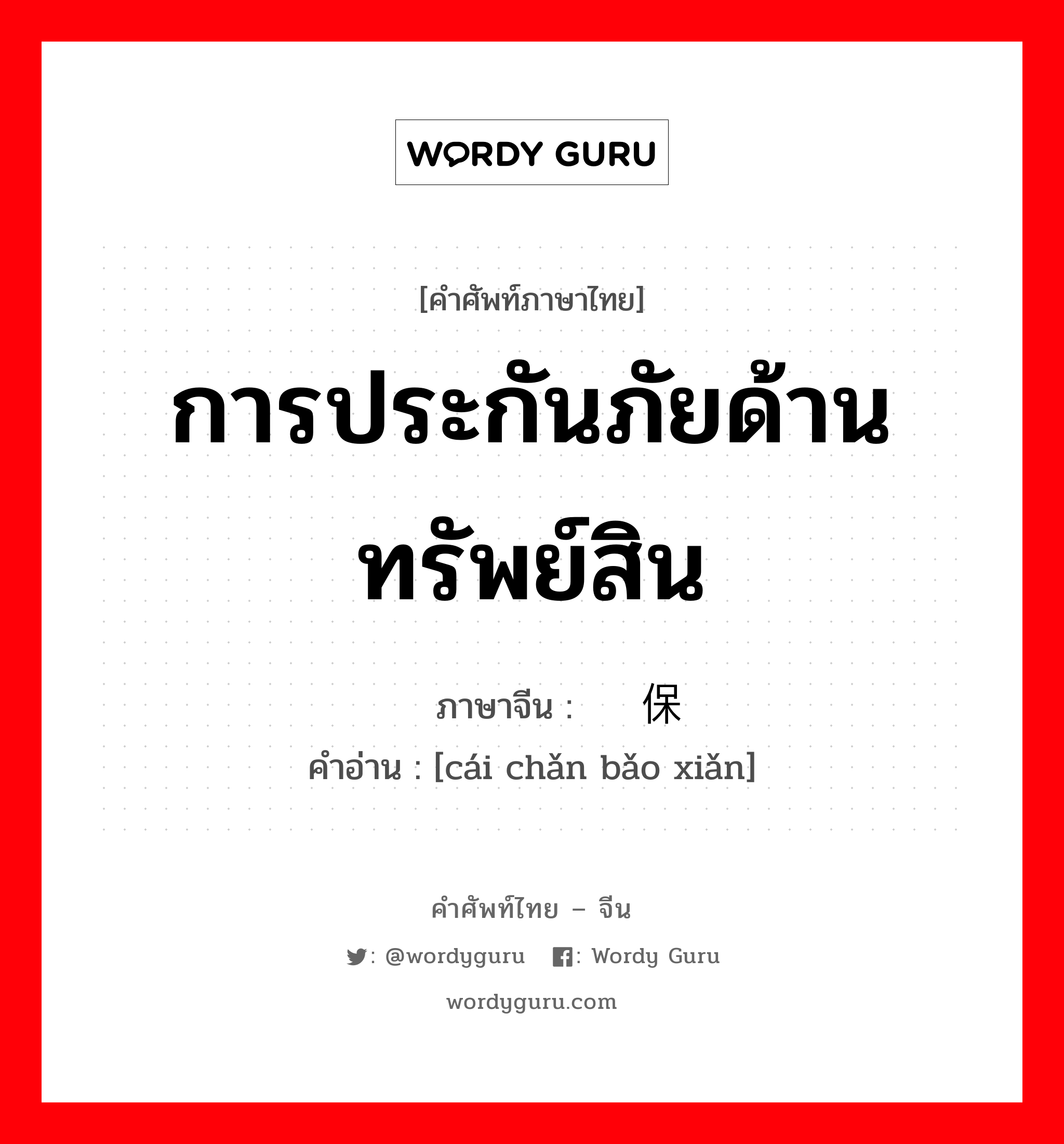 การประกันภัยด้านทรัพย์สิน ภาษาจีนคืออะไร, คำศัพท์ภาษาไทย - จีน การประกันภัยด้านทรัพย์สิน ภาษาจีน 财产保险 คำอ่าน [cái chǎn bǎo xiǎn]