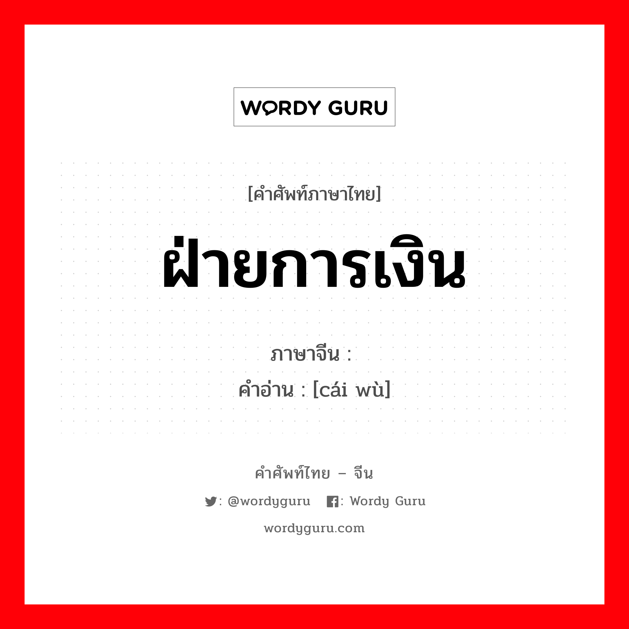 ฝ่ายการเงิน ภาษาจีนคืออะไร, คำศัพท์ภาษาไทย - จีน ฝ่ายการเงิน ภาษาจีน 财务 คำอ่าน [cái wù]