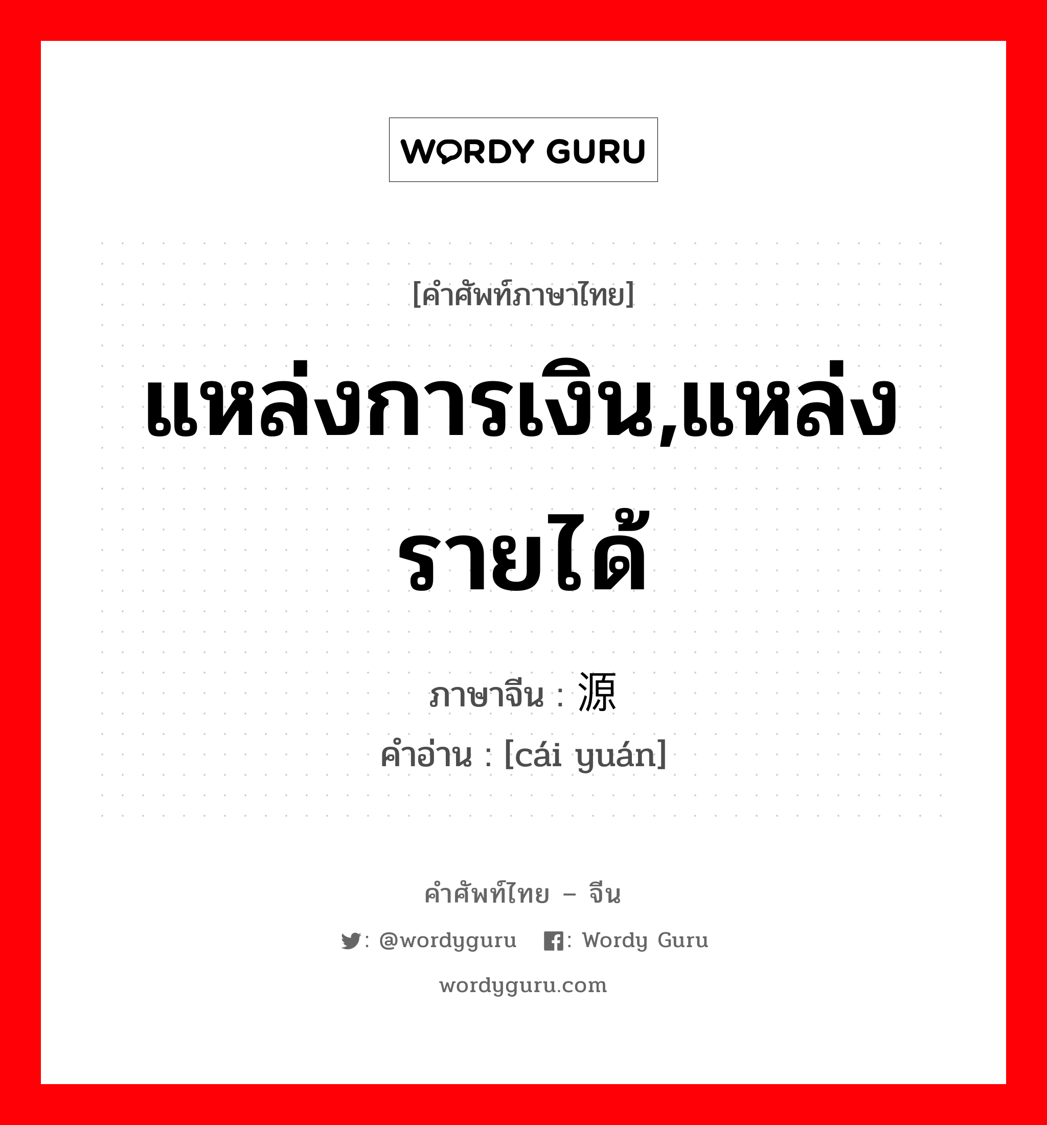 แหล่งการเงิน,แหล่งรายได้ ภาษาจีนคืออะไร, คำศัพท์ภาษาไทย - จีน แหล่งการเงิน,แหล่งรายได้ ภาษาจีน 财源 คำอ่าน [cái yuán]