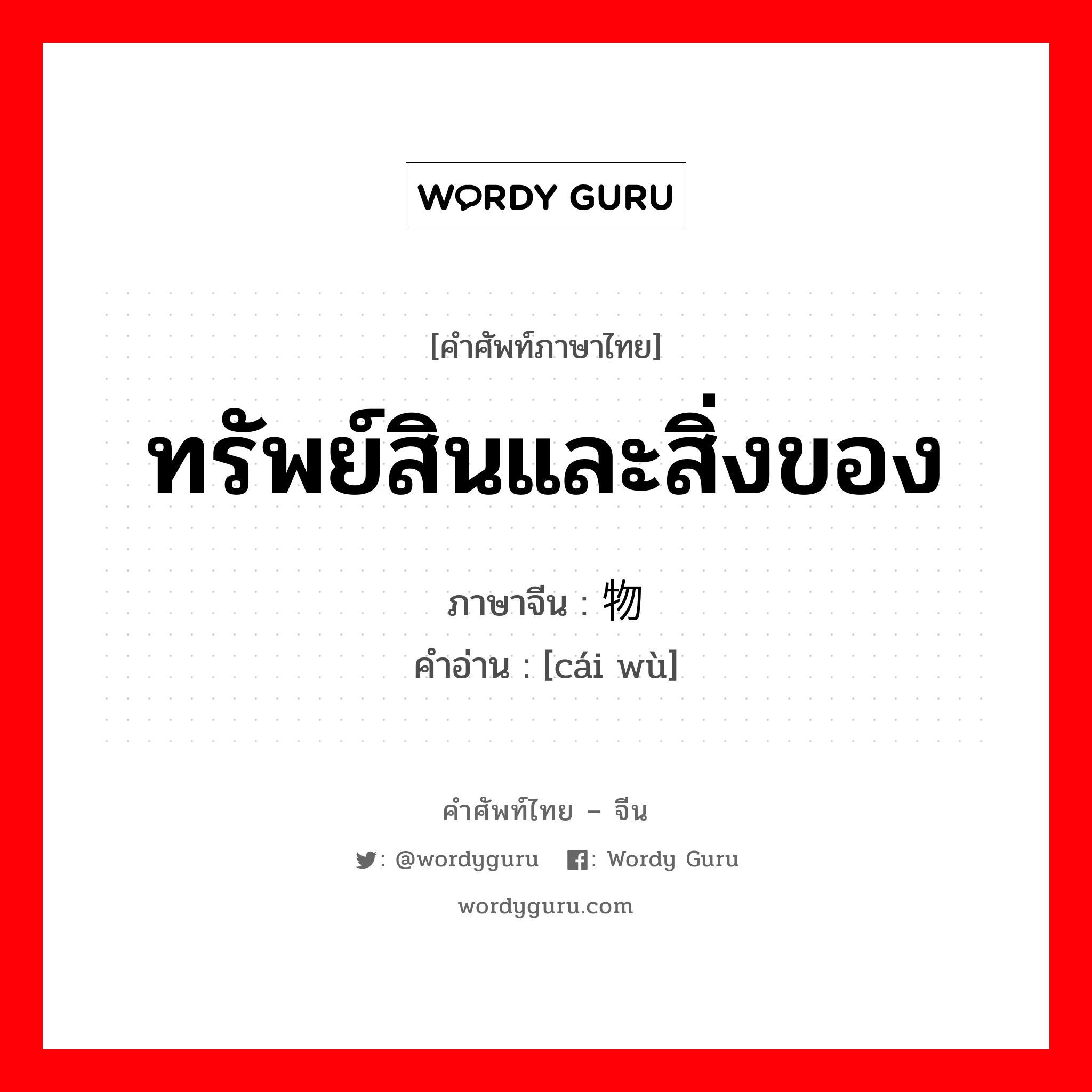 ทรัพย์สินและสิ่งของ ภาษาจีนคืออะไร, คำศัพท์ภาษาไทย - จีน ทรัพย์สินและสิ่งของ ภาษาจีน 财物 คำอ่าน [cái wù]