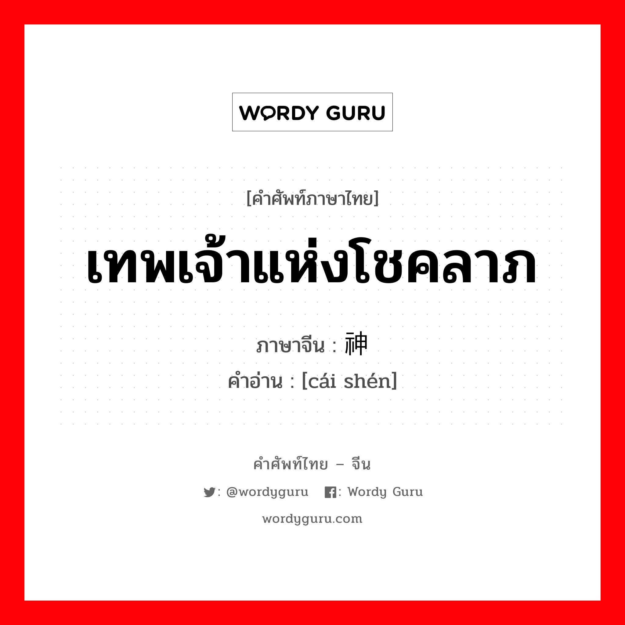 เทพเจ้าแห่งโชคลาภ ภาษาจีนคืออะไร, คำศัพท์ภาษาไทย - จีน เทพเจ้าแห่งโชคลาภ ภาษาจีน 财神 คำอ่าน [cái shén]