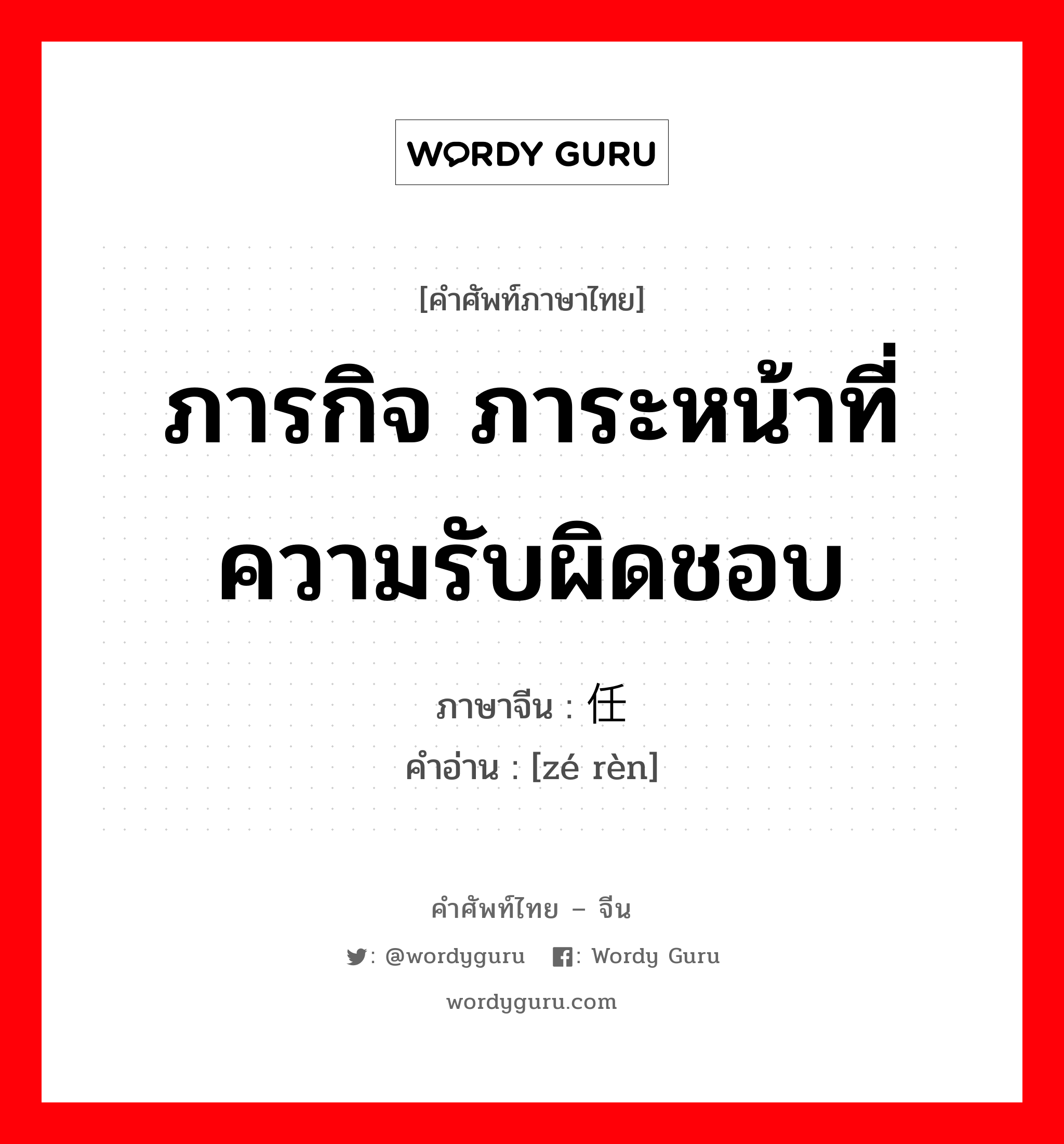 ภารกิจ ภาระหน้าที่ ความรับผิดชอบ ภาษาจีนคืออะไร, คำศัพท์ภาษาไทย - จีน ภารกิจ ภาระหน้าที่ ความรับผิดชอบ ภาษาจีน 责任 คำอ่าน [zé rèn]