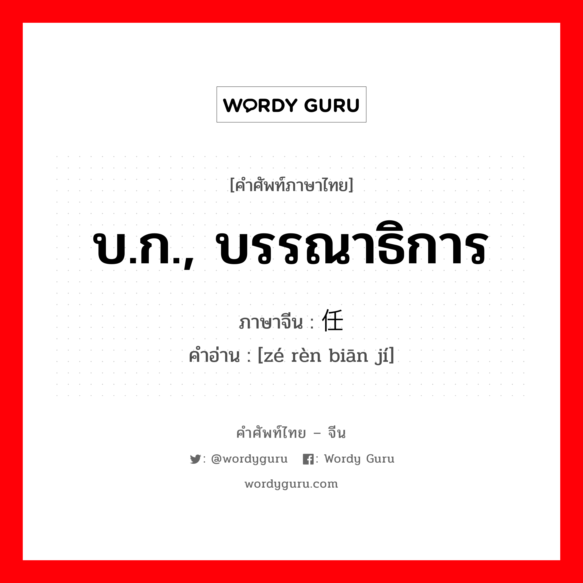 บ.ก., บรรณาธิการ ภาษาจีนคืออะไร, คำศัพท์ภาษาไทย - จีน บ.ก., บรรณาธิการ ภาษาจีน 责任编辑 คำอ่าน [zé rèn biān jí]