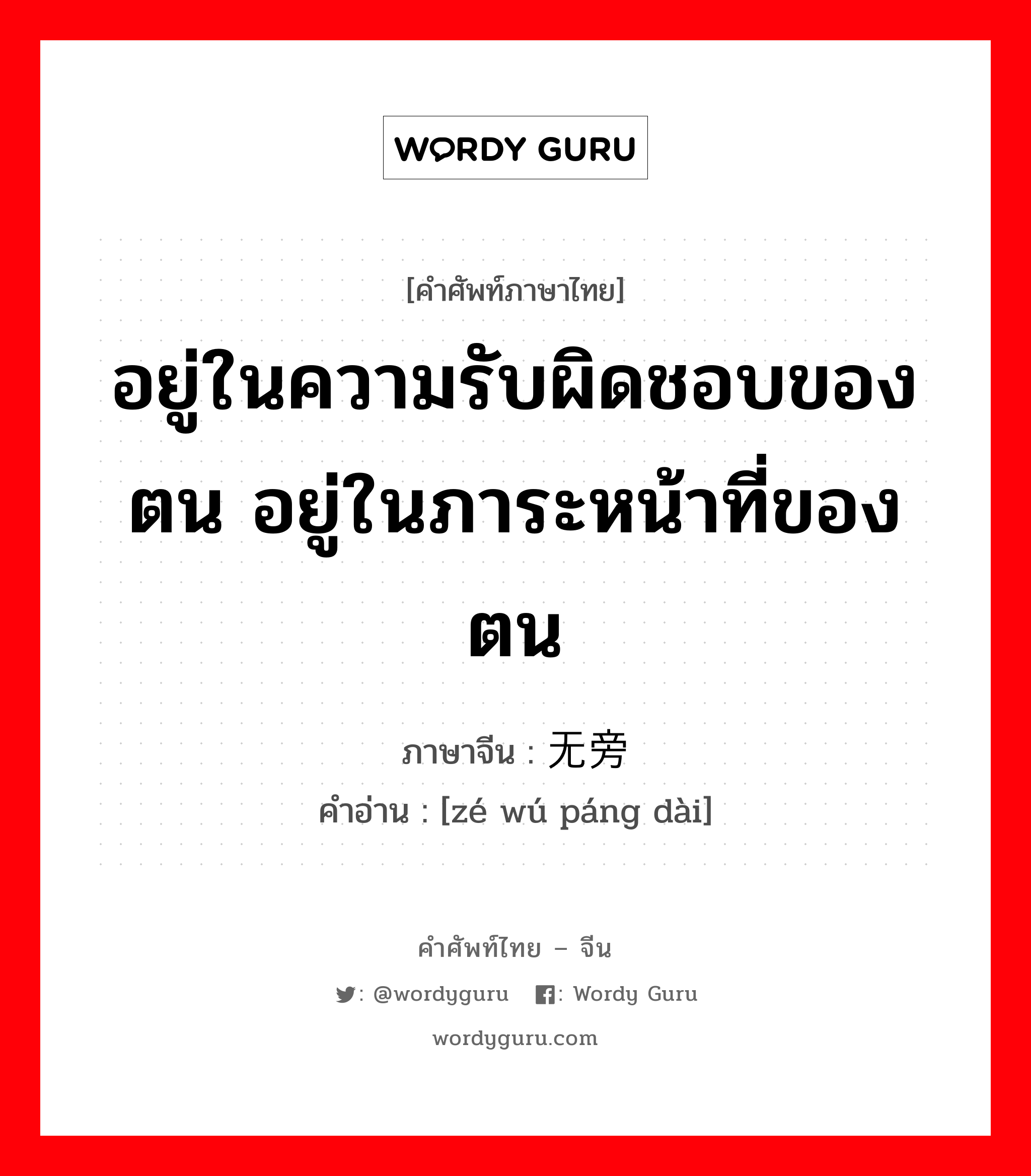 อยู่ในความรับผิดชอบของตน อยู่ในภาระหน้าที่ของตน ภาษาจีนคืออะไร, คำศัพท์ภาษาไทย - จีน อยู่ในความรับผิดชอบของตน อยู่ในภาระหน้าที่ของตน ภาษาจีน 责无旁贷 คำอ่าน [zé wú páng dài]