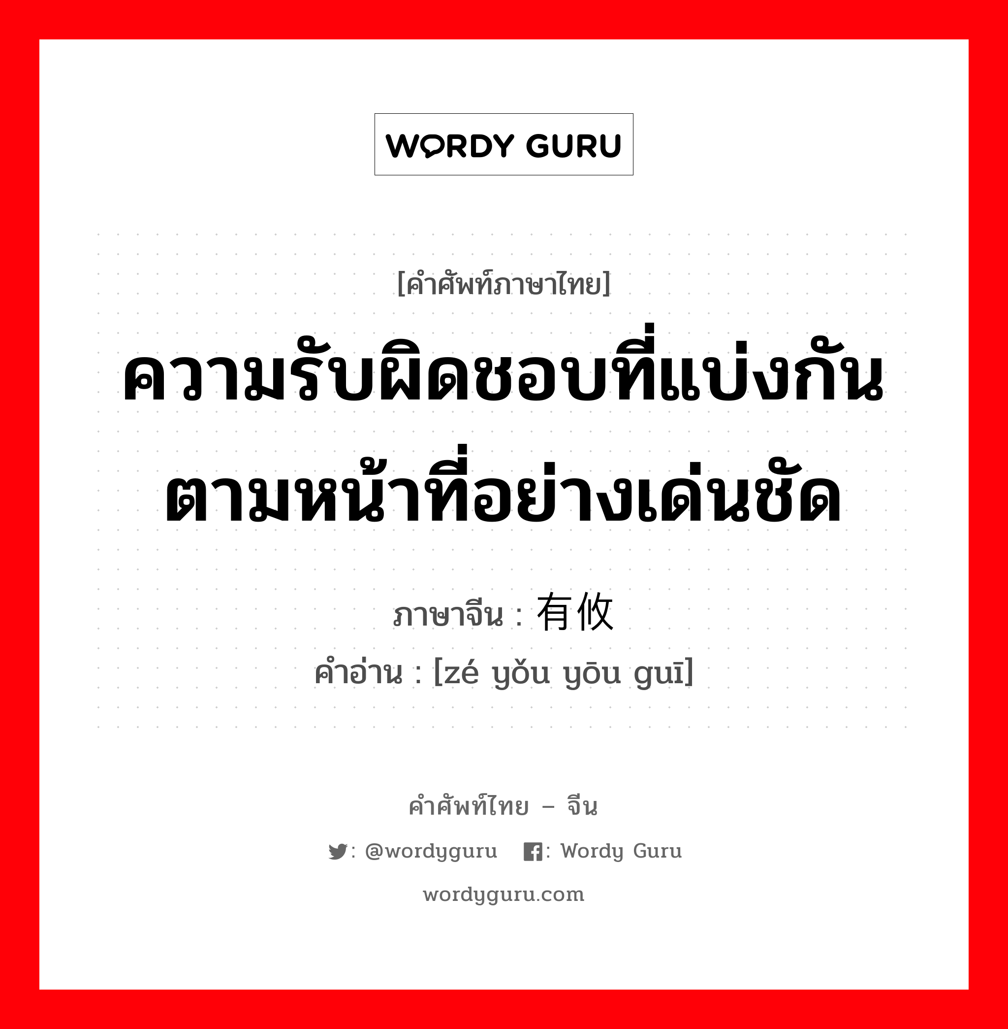 ความรับผิดชอบที่แบ่งกันตามหน้าที่อย่างเด่นชัด ภาษาจีนคืออะไร, คำศัพท์ภาษาไทย - จีน ความรับผิดชอบที่แบ่งกันตามหน้าที่อย่างเด่นชัด ภาษาจีน 责有攸归 คำอ่าน [zé yǒu yōu guī]