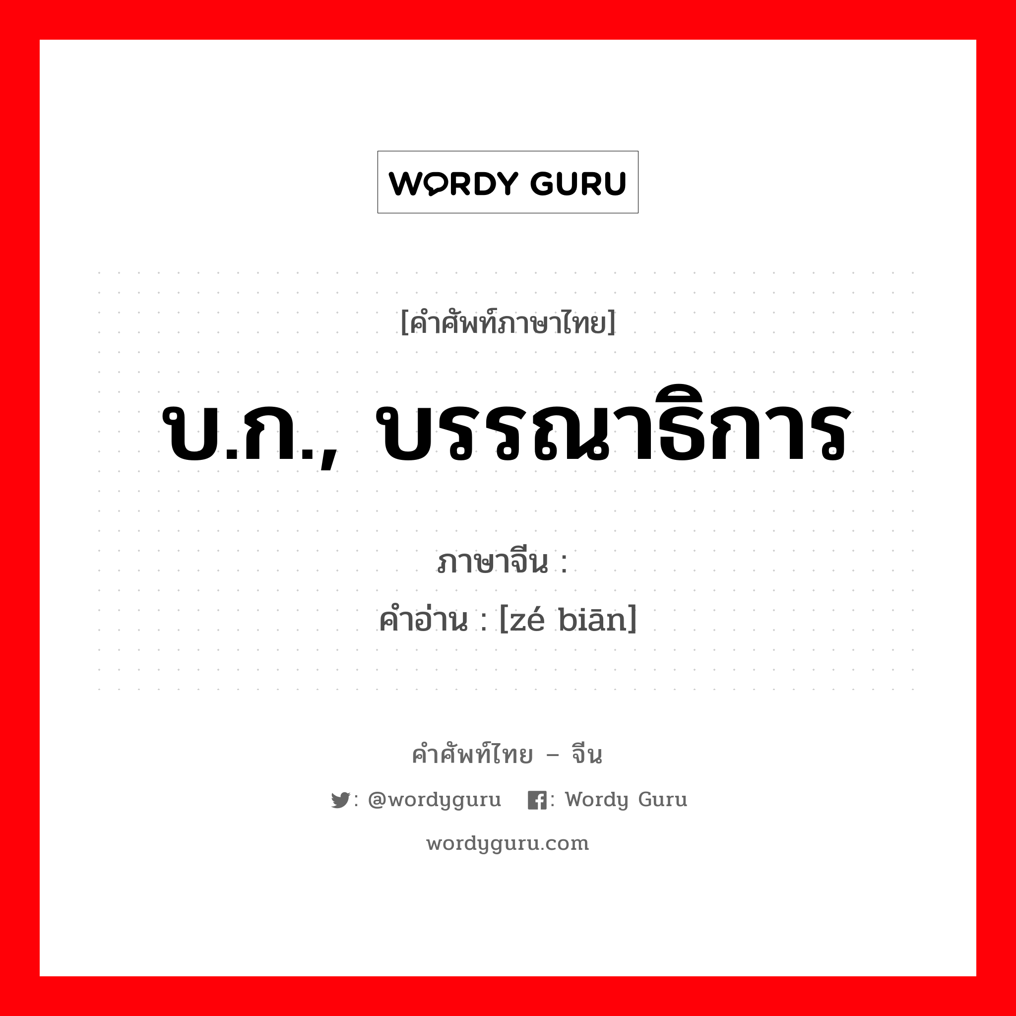 บ.ก., บรรณาธิการ ภาษาจีนคืออะไร, คำศัพท์ภาษาไทย - จีน บ.ก., บรรณาธิการ ภาษาจีน 责编 คำอ่าน [zé biān]