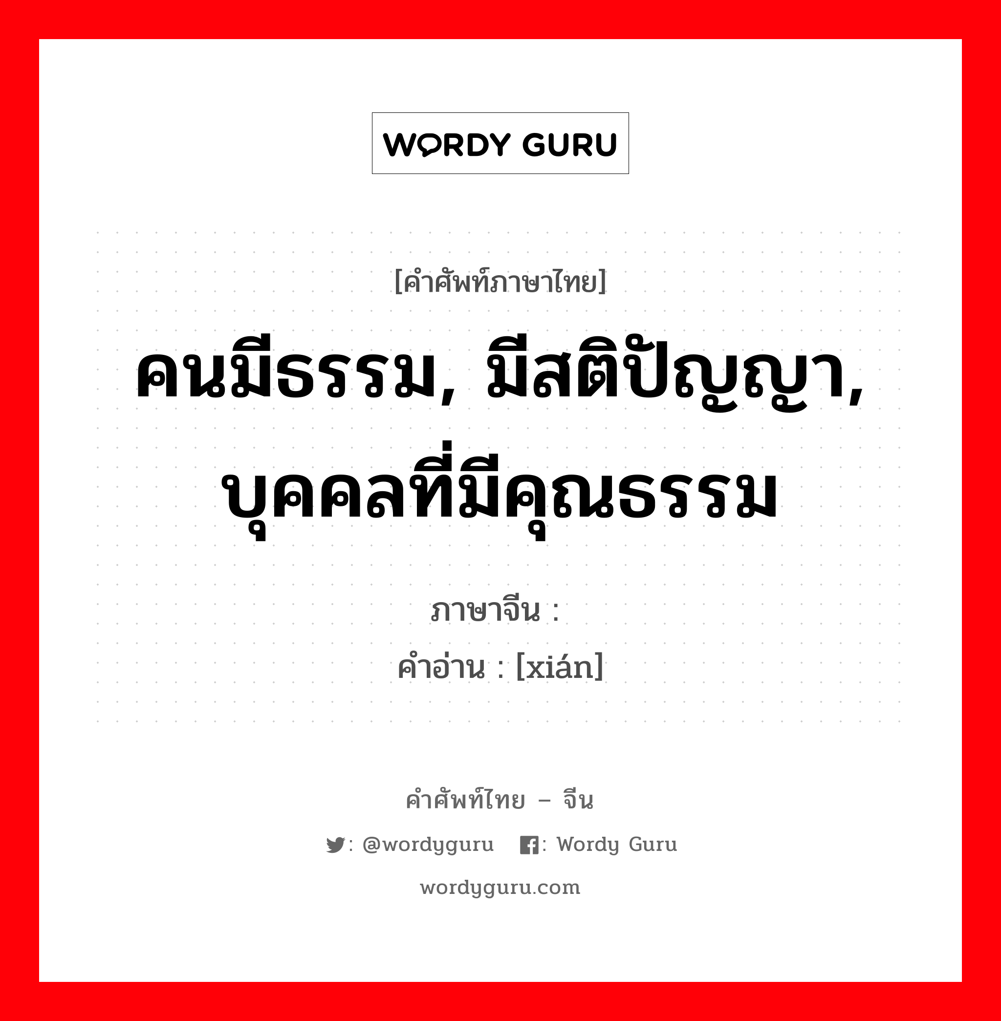 คนมีธรรม, มีสติปัญญา, บุคคลที่มีคุณธรรม ภาษาจีนคืออะไร, คำศัพท์ภาษาไทย - จีน คนมีธรรม, มีสติปัญญา, บุคคลที่มีคุณธรรม ภาษาจีน 贤 คำอ่าน [xián]