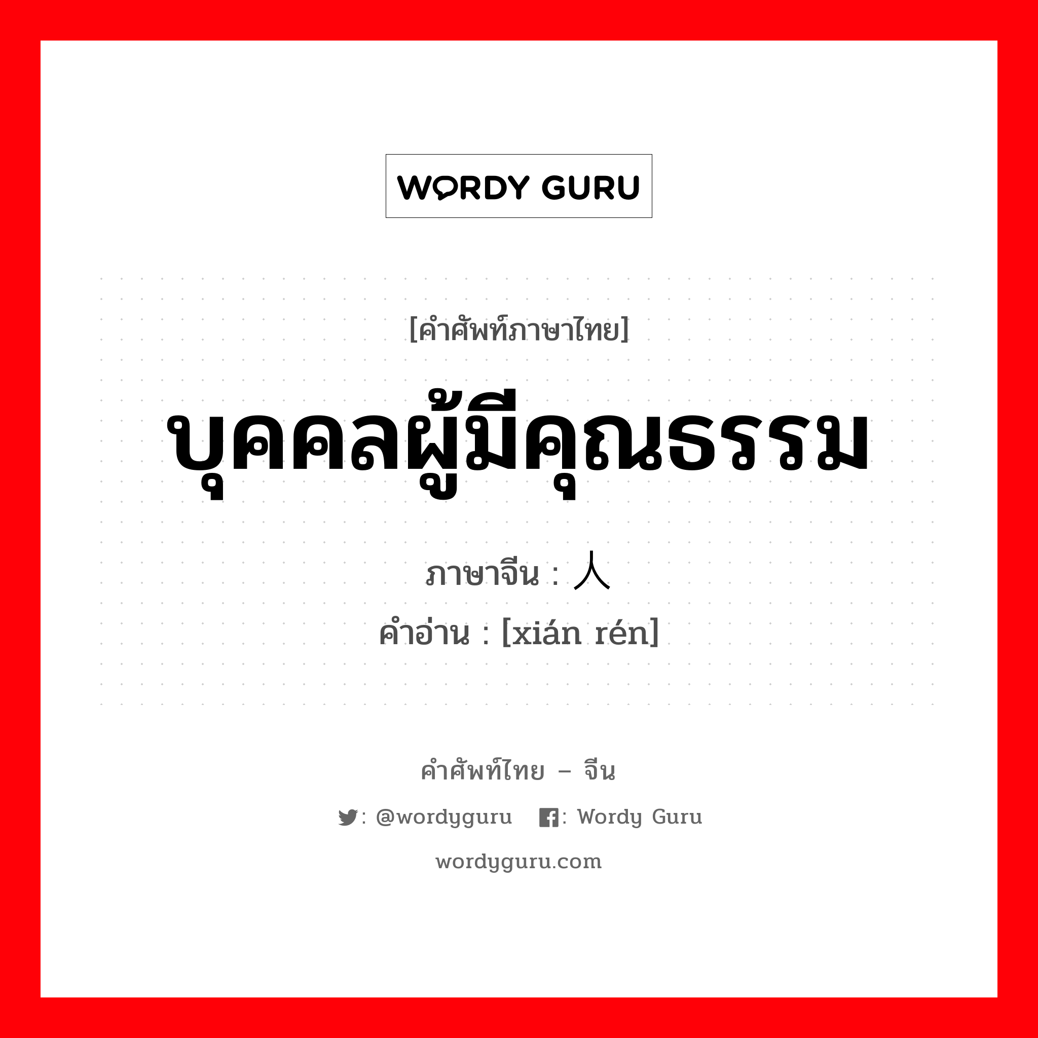 บุคคลผู้มีคุณธรรม ภาษาจีนคืออะไร, คำศัพท์ภาษาไทย - จีน บุคคลผู้มีคุณธรรม ภาษาจีน 贤人 คำอ่าน [xián rén]