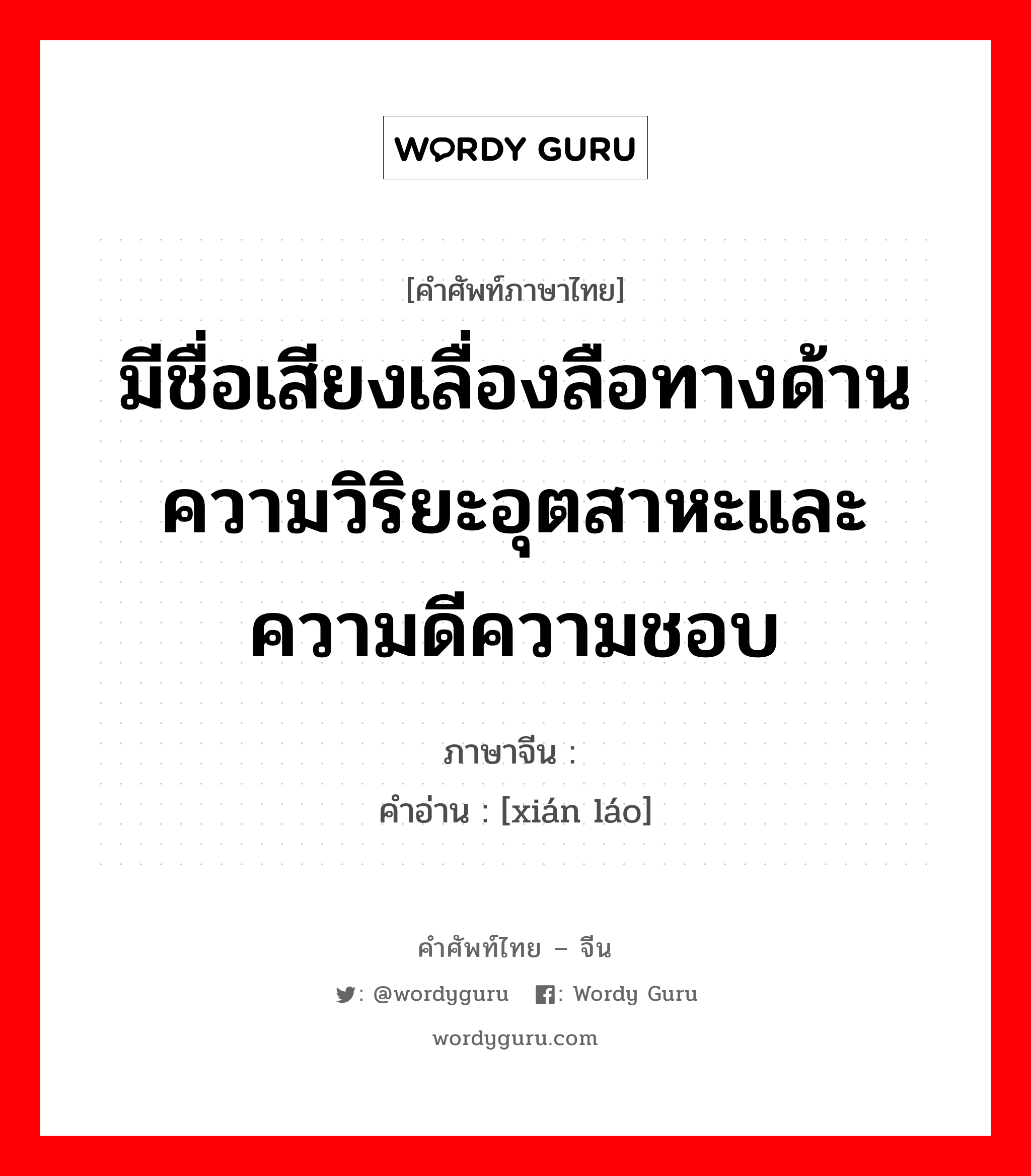 มีชื่อเสียงเลื่องลือทางด้านความวิริยะอุตสาหะและความดีความชอบ ภาษาจีนคืออะไร, คำศัพท์ภาษาไทย - จีน มีชื่อเสียงเลื่องลือทางด้านความวิริยะอุตสาหะและความดีความชอบ ภาษาจีน 贤劳 คำอ่าน [xián láo]