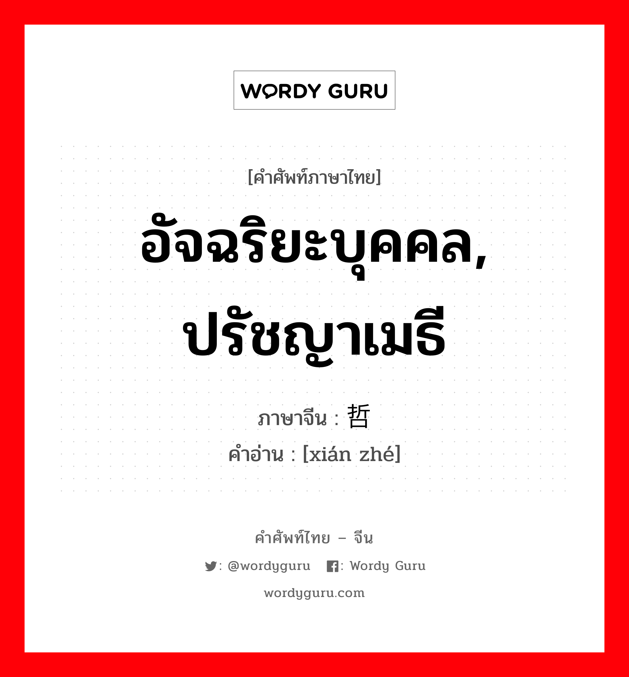 อัจฉริยะบุคคล, ปรัชญาเมธี ภาษาจีนคืออะไร, คำศัพท์ภาษาไทย - จีน อัจฉริยะบุคคล, ปรัชญาเมธี ภาษาจีน 贤哲 คำอ่าน [xián zhé]