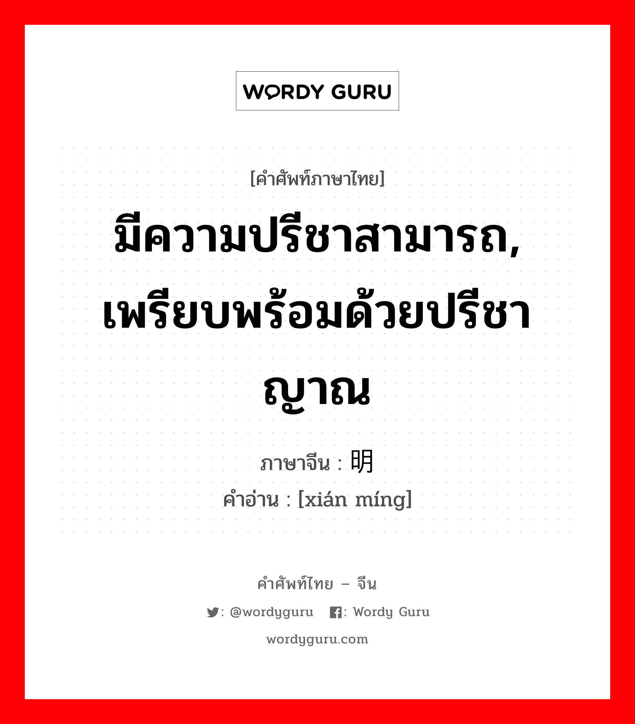 มีความปรีชาสามารถ, เพรียบพร้อมด้วยปรีชาญาณ ภาษาจีนคืออะไร, คำศัพท์ภาษาไทย - จีน มีความปรีชาสามารถ, เพรียบพร้อมด้วยปรีชาญาณ ภาษาจีน 贤明 คำอ่าน [xián míng]